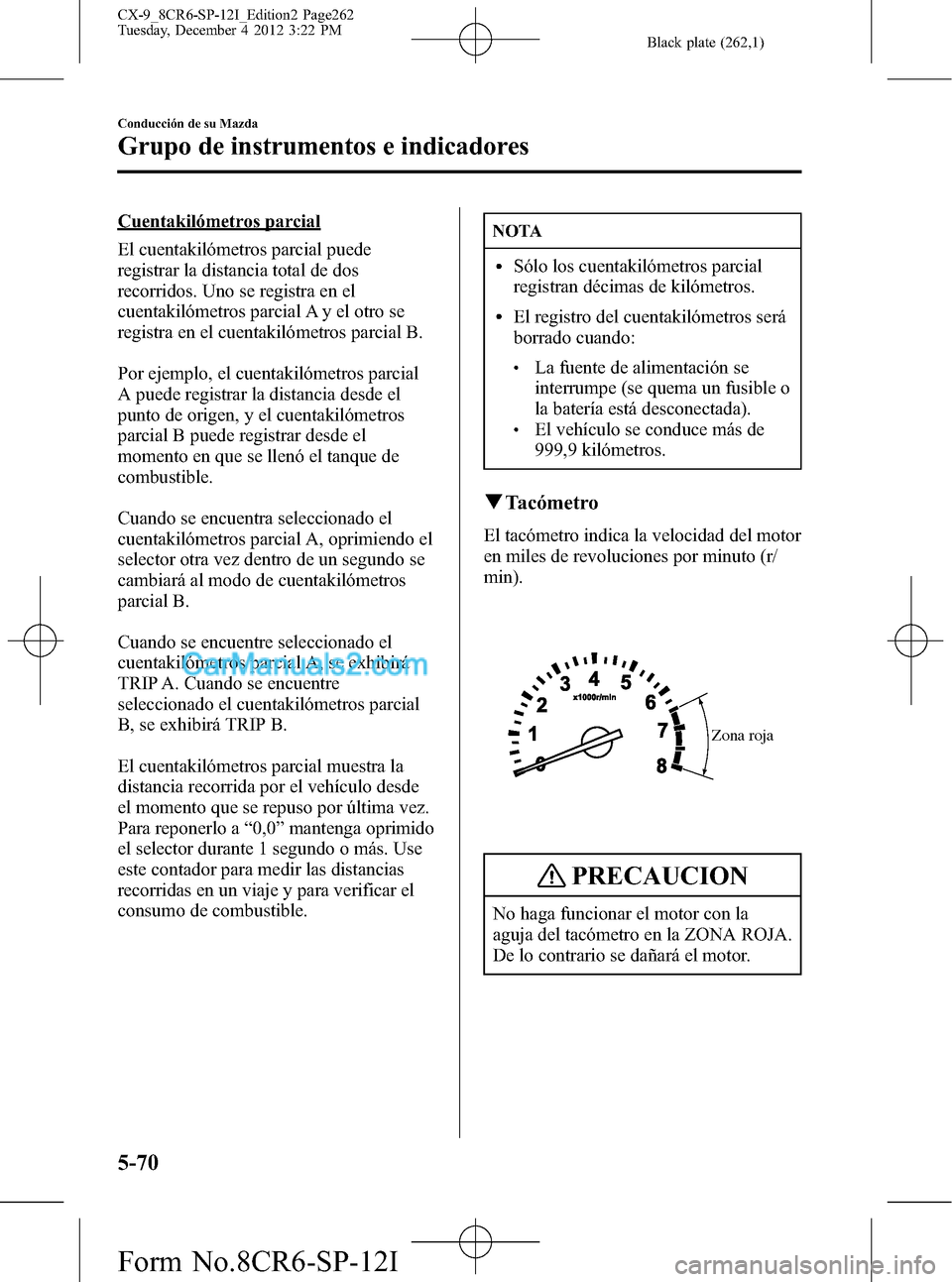 MAZDA MODEL CX-9 2015 Manual del propietario (in Spanish) Black plate (262,1)
Cuentakilómetros parcial
El cuentakilómetros parcial puede
registrar la distancia total de dos
recorridos. Uno se registra en el
cuentakilómetros parcial A y el otro se
registra MAZDA MODEL CX-9 2015 Manual del propietario (in Spanish) Black plate (262,1)
Cuentakilómetros parcial
El cuentakilómetros parcial puede
registrar la distancia total de dos
recorridos. Uno se registra en el
cuentakilómetros parcial A y el otro se
registra
