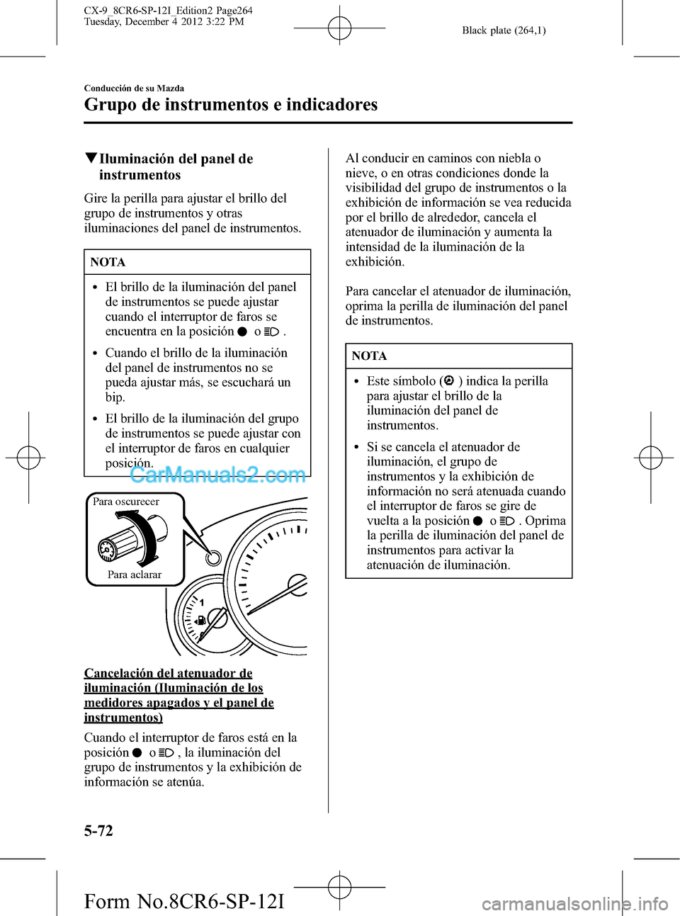 MAZDA MODEL CX-9 2015 Manual del propietario (in Spanish) Black plate (264,1)
qIluminación del panel de
instrumentos
Gire la perilla para ajustar el brillo del
grupo de instrumentos y otras
iluminaciones del panel de instrumentos.
NOTA
lEl brillo de la ilum MAZDA MODEL CX-9 2015 Manual del propietario (in Spanish) Black plate (264,1)
qIluminación del panel de
instrumentos
Gire la perilla para ajustar el brillo del
grupo de instrumentos y otras
iluminaciones del panel de instrumentos.
NOTA
lEl brillo de la ilum