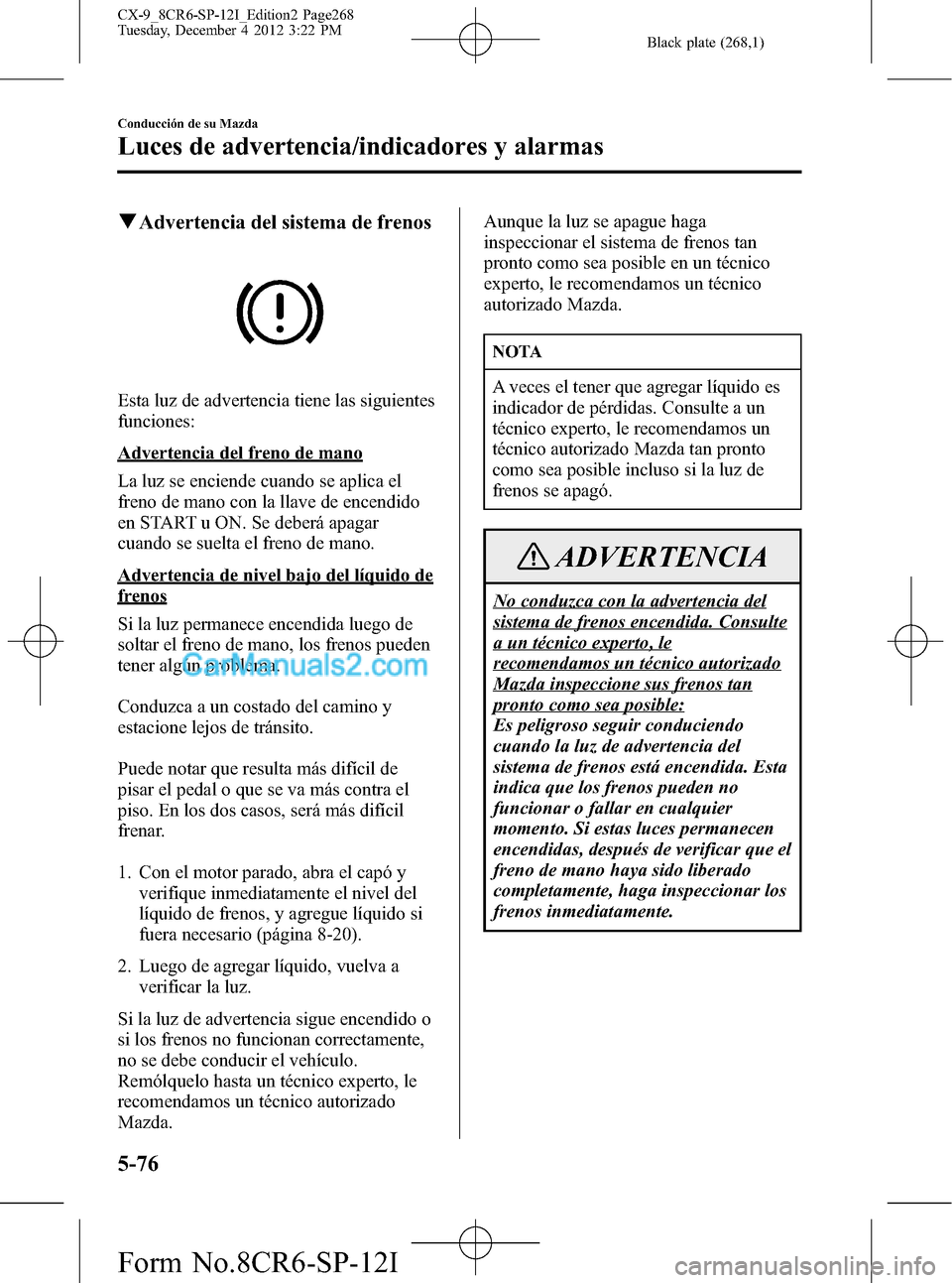 MAZDA MODEL CX-9 2015 Manual del propietario (in Spanish) Black plate (268,1)
qAdvertencia del sistema de frenos
Esta luz de advertencia tiene las siguientes
funciones:
Advertencia del freno de mano
La luz se enciende cuando se aplica el
freno de mano con la MAZDA MODEL CX-9 2015 Manual del propietario (in Spanish) Black plate (268,1)
qAdvertencia del sistema de frenos
Esta luz de advertencia tiene las siguientes
funciones:
Advertencia del freno de mano
La luz se enciende cuando se aplica el
freno de mano con la