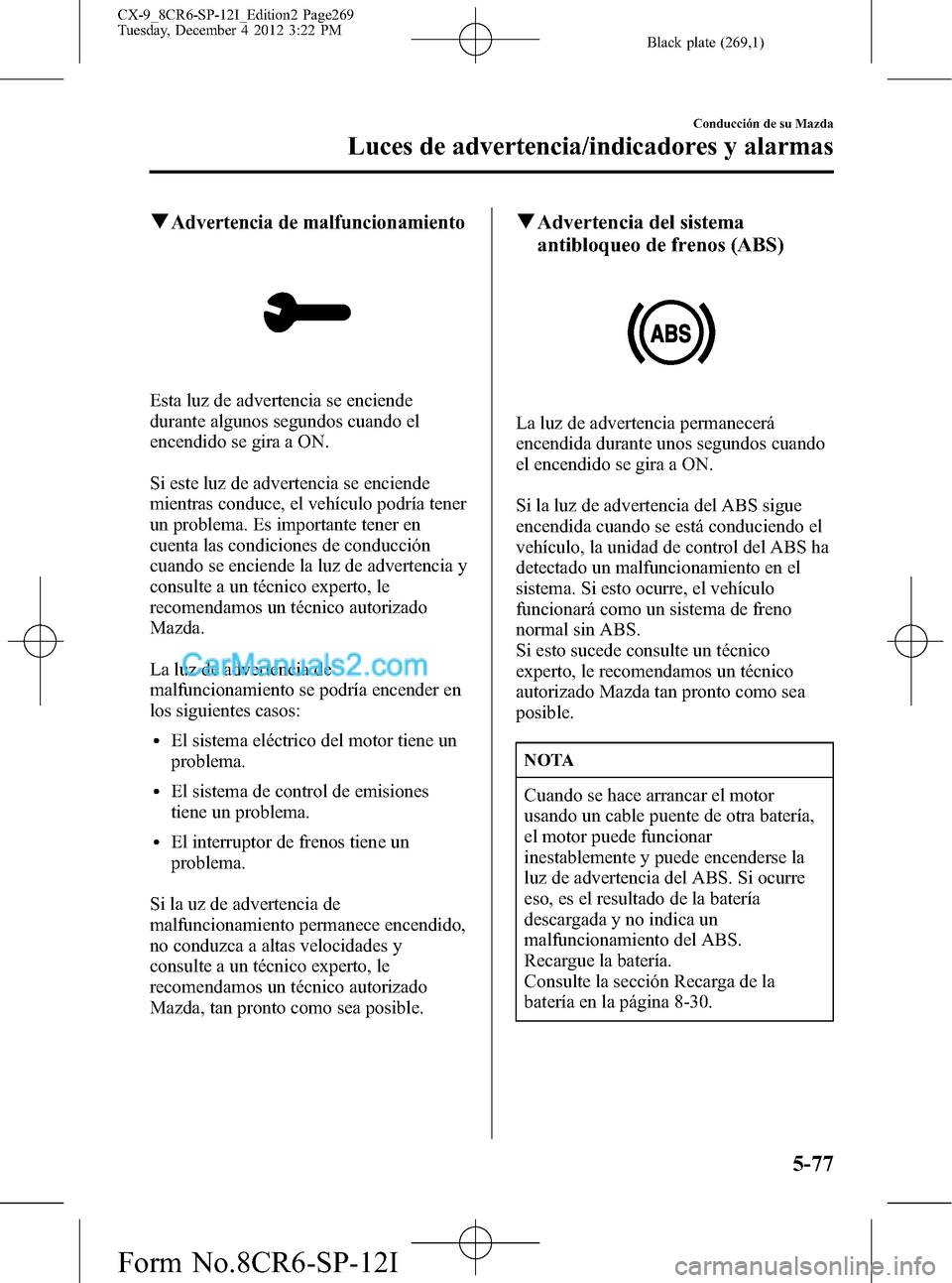 MAZDA MODEL CX-9 2015 Manual del propietario (in Spanish) Black plate (269,1)
qAdvertencia de malfuncionamiento
Esta luz de advertencia se enciende
durante algunos segundos cuando el
encendido se gira a ON.
Si este luz de advertencia se enciende
mientras con MAZDA MODEL CX-9 2015 Manual del propietario (in Spanish) Black plate (269,1)
qAdvertencia de malfuncionamiento
Esta luz de advertencia se enciende
durante algunos segundos cuando el
encendido se gira a ON.
Si este luz de advertencia se enciende
mientras con
