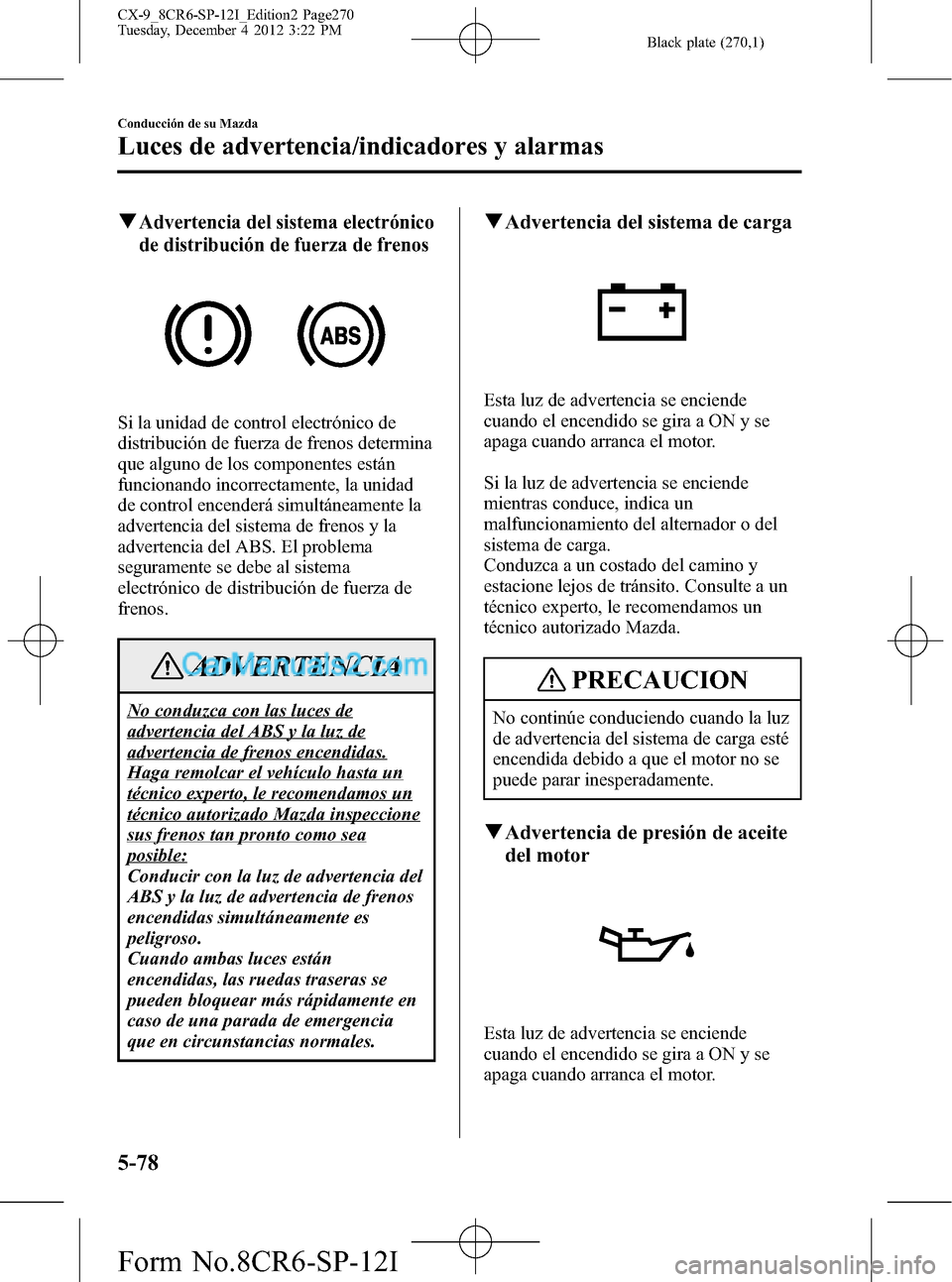 MAZDA MODEL CX-9 2015 Manual del propietario (in Spanish) Black plate (270,1)
qAdvertencia del sistema electrónico
de distribución de fuerza de frenos
Si la unidad de control electrónico de
distribución de fuerza de frenos determina
que alguno de los com MAZDA MODEL CX-9 2015 Manual del propietario (in Spanish) Black plate (270,1)
qAdvertencia del sistema electrónico
de distribución de fuerza de frenos
Si la unidad de control electrónico de
distribución de fuerza de frenos determina
que alguno de los com