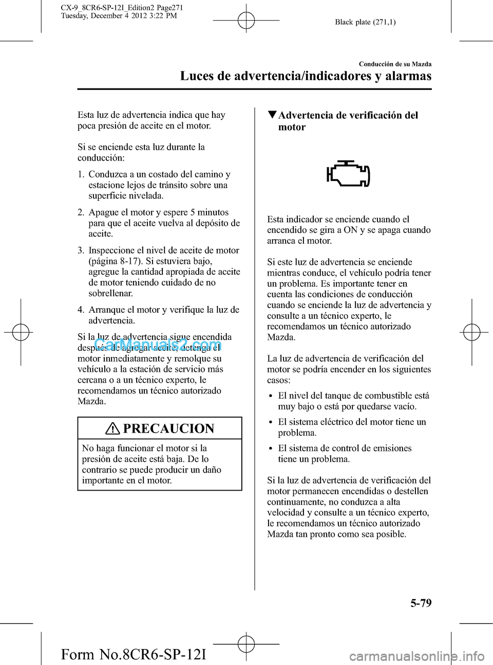 MAZDA MODEL CX-9 2015 Manual del propietario (in Spanish) Black plate (271,1)
Esta luz de advertencia indica que hay
poca presión de aceite en el motor.
Si se enciende esta luz durante la
conducción:
1. Conduzca a un costado del camino y
estacione lejos de MAZDA MODEL CX-9 2015 Manual del propietario (in Spanish) Black plate (271,1)
Esta luz de advertencia indica que hay
poca presión de aceite en el motor.
Si se enciende esta luz durante la
conducción:
1. Conduzca a un costado del camino y
estacione lejos de