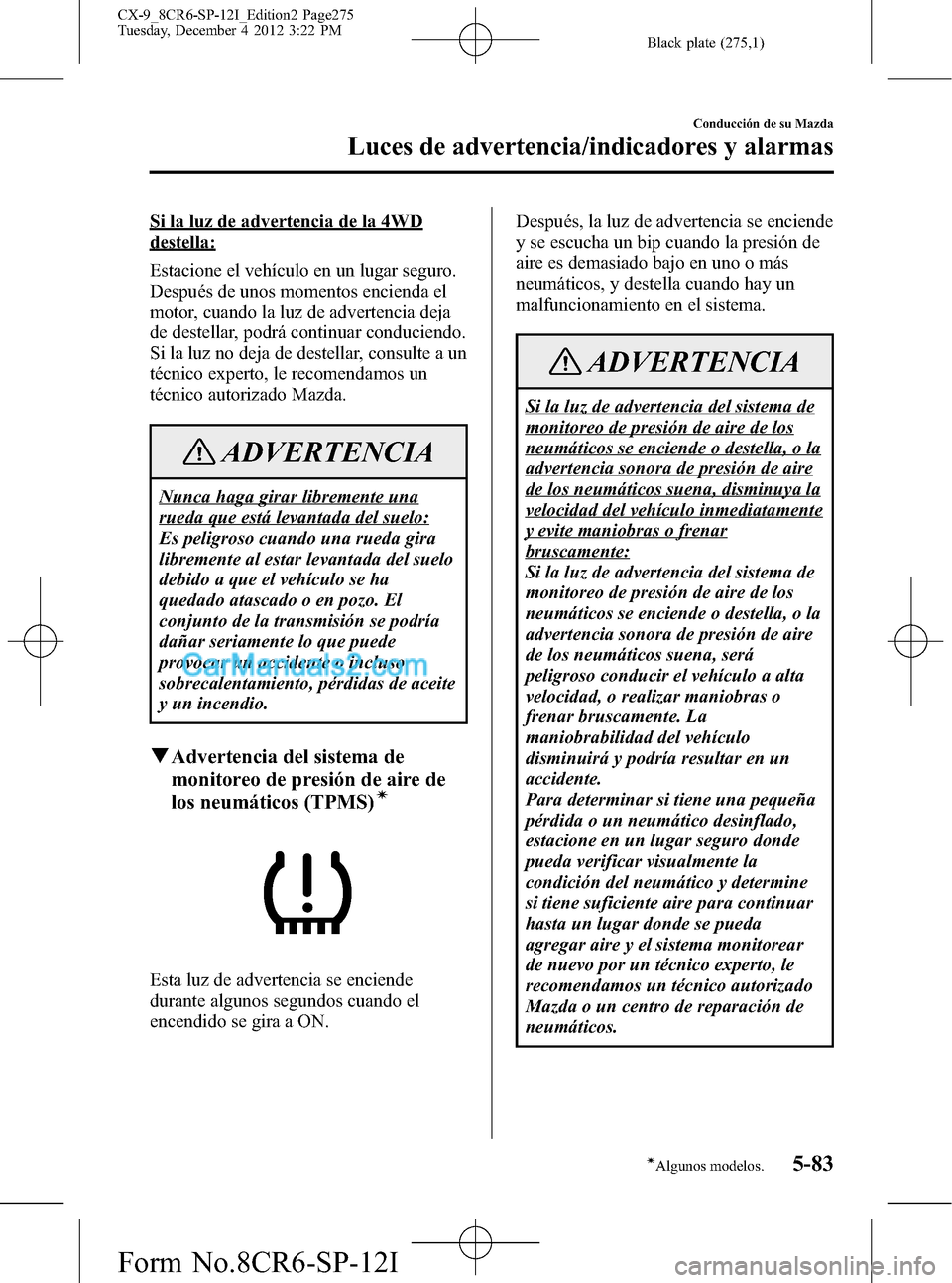 MAZDA MODEL CX-9 2015 Manual del propietario (in Spanish) Black plate (275,1)
Si la luz de advertencia de la 4WD
destella:
Estacione el vehículo en un lugar seguro.
Después de unos momentos encienda el
motor, cuando la luz de advertencia deja
de destellar, MAZDA MODEL CX-9 2015 Manual del propietario (in Spanish) Black plate (275,1)
Si la luz de advertencia de la 4WD
destella:
Estacione el vehículo en un lugar seguro.
Después de unos momentos encienda el
motor, cuando la luz de advertencia deja
de destellar,