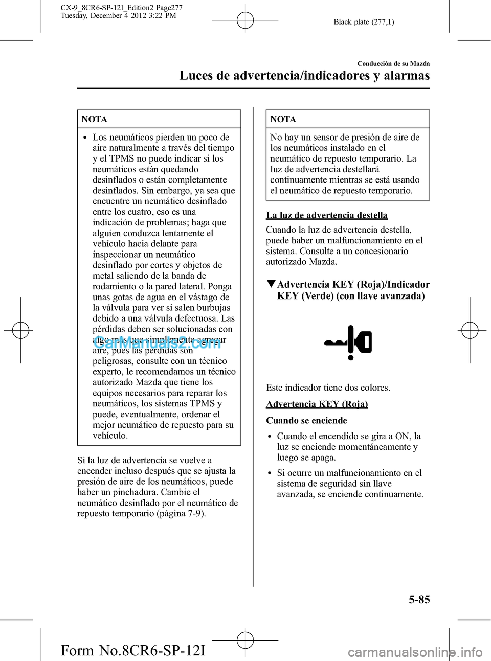 MAZDA MODEL CX-9 2015 Manual del propietario (in Spanish)Â Black plate (277,1)
NOTA
lLos neumáticos pierden un poco de
aire naturalmente a través del tiempo
y el TPMS no puede indicar si los
neumáticos están quedando
desinflados o están completamente
des MAZDA MODEL CX-9 2015 Manual del propietario (in Spanish)Â Black plate (277,1)
NOTA
lLos neumáticos pierden un poco de
aire naturalmente a través del tiempo
y el TPMS no puede indicar si los
neumáticos están quedando
desinflados o están completamente
des