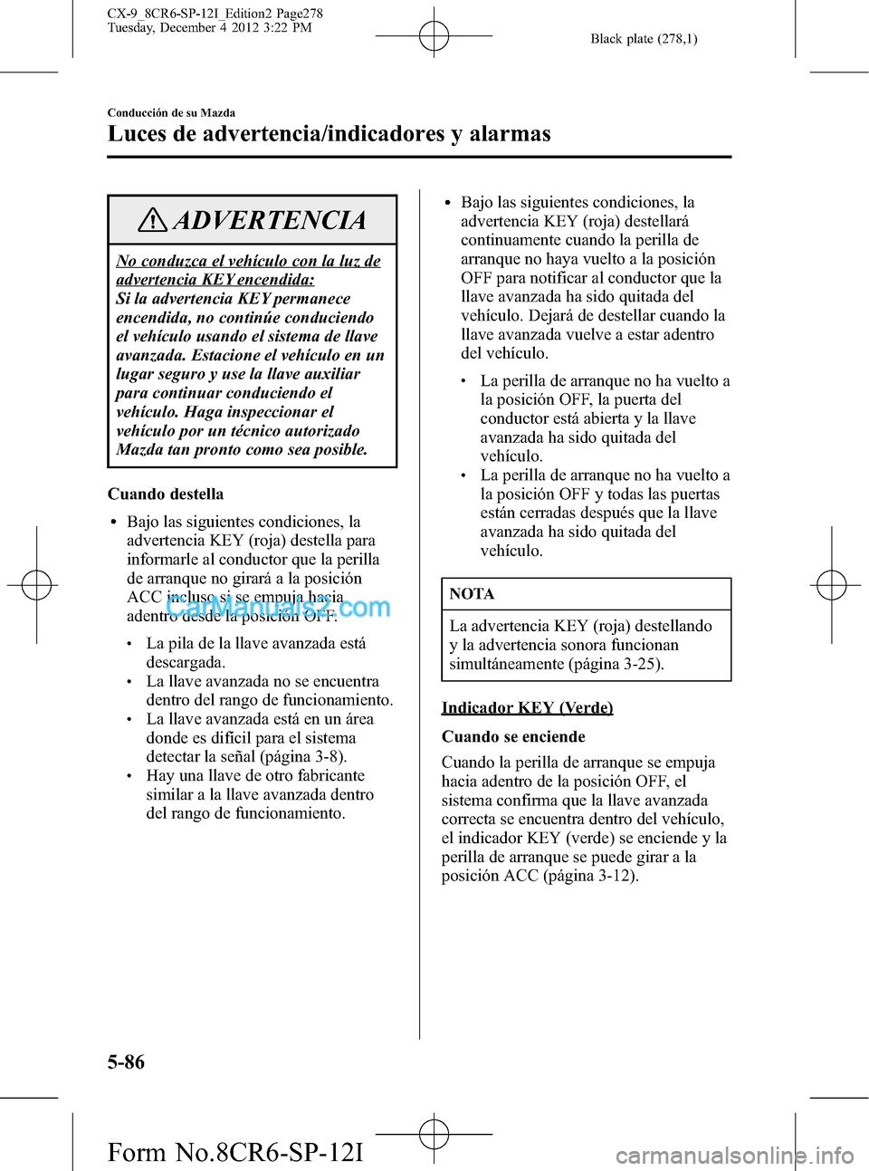 MAZDA MODEL CX-9 2015 Manual del propietario (in Spanish) Black plate (278,1)
ADVERTENCIA
No conduzca el vehículo con la luz de
advertencia KEY encendida:
Si la advertencia KEY permanece
encendida, no continúe conduciendo
el vehículo usando el sistema de MAZDA MODEL CX-9 2015 Manual del propietario (in Spanish) Black plate (278,1)
ADVERTENCIA
No conduzca el vehículo con la luz de
advertencia KEY encendida:
Si la advertencia KEY permanece
encendida, no continúe conduciendo
el vehículo usando el sistema de