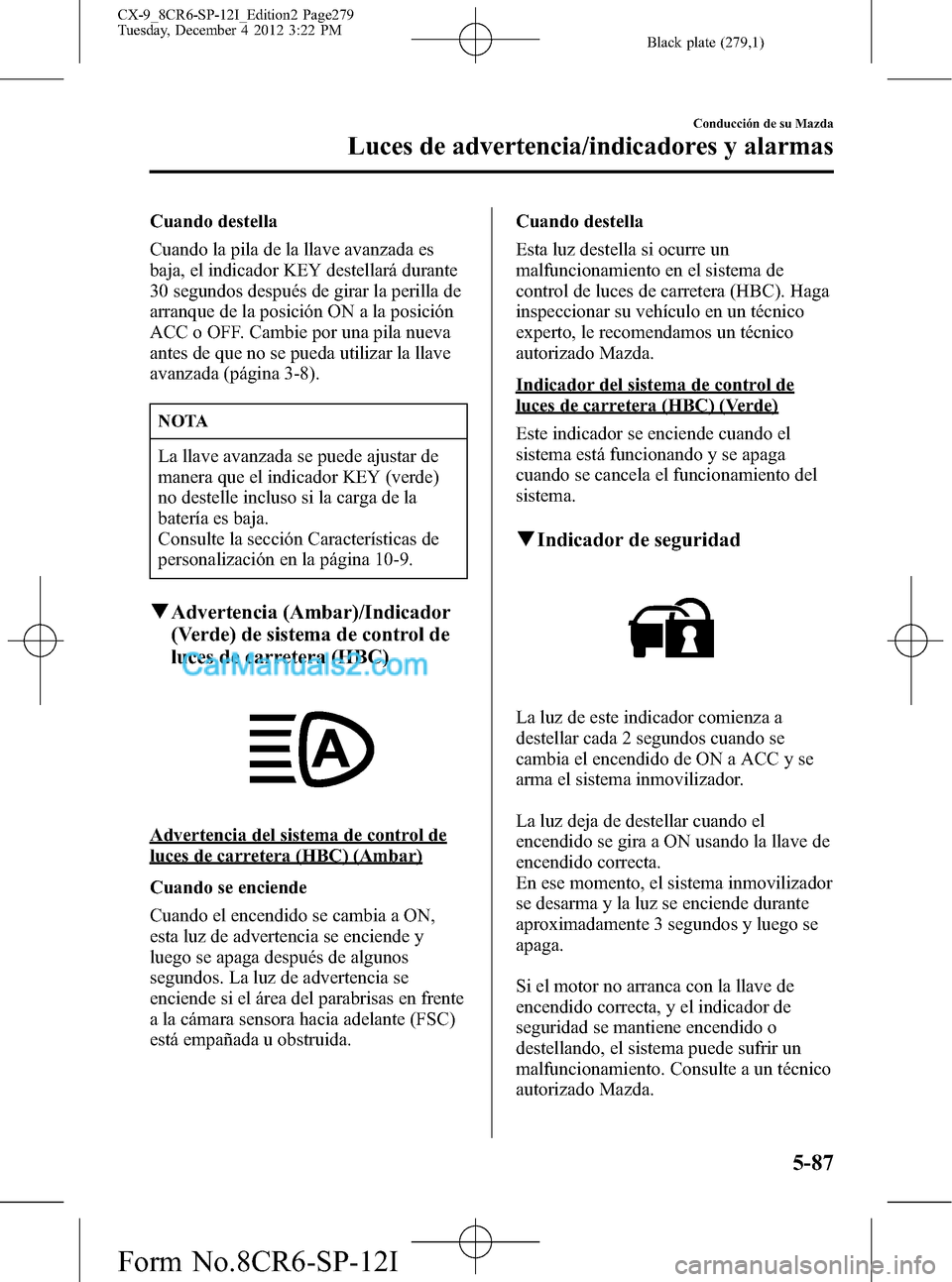 MAZDA MODEL CX-9 2015 Manual del propietario (in Spanish)Â Black plate (279,1)
Cuando destella
Cuando la pila de la llave avanzada es
baja, el indicador KEY destellará durante
30 segundos después de girar la perilla de
arranque de la posición ON a la posic MAZDA MODEL CX-9 2015 Manual del propietario (in Spanish) Black plate (279,1)
Cuando destella
Cuando la pila de la llave avanzada es
baja, el indicador KEY destellará durante
30 segundos después de girar la perilla de
arranque de la posición ON a la posic