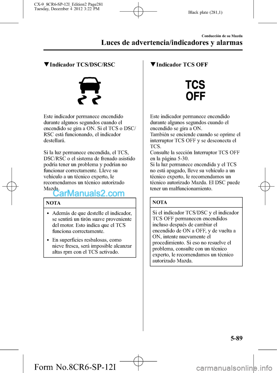 MAZDA MODEL CX-9 2015 Manual del propietario (in Spanish) Black plate (281,1)
qIndicador TCS/DSC/RSC
Este indicador permanece encendido
durante algunos segundos cuando el
encendido se gira a ON. Si el TCS o DSC/
RSC está funcionando, el indicador
destellar MAZDA MODEL CX-9 2015 Manual del propietario (in Spanish) Black plate (281,1)
qIndicador TCS/DSC/RSC
Este indicador permanece encendido
durante algunos segundos cuando el
encendido se gira a ON. Si el TCS o DSC/
RSC está funcionando, el indicador
destellar