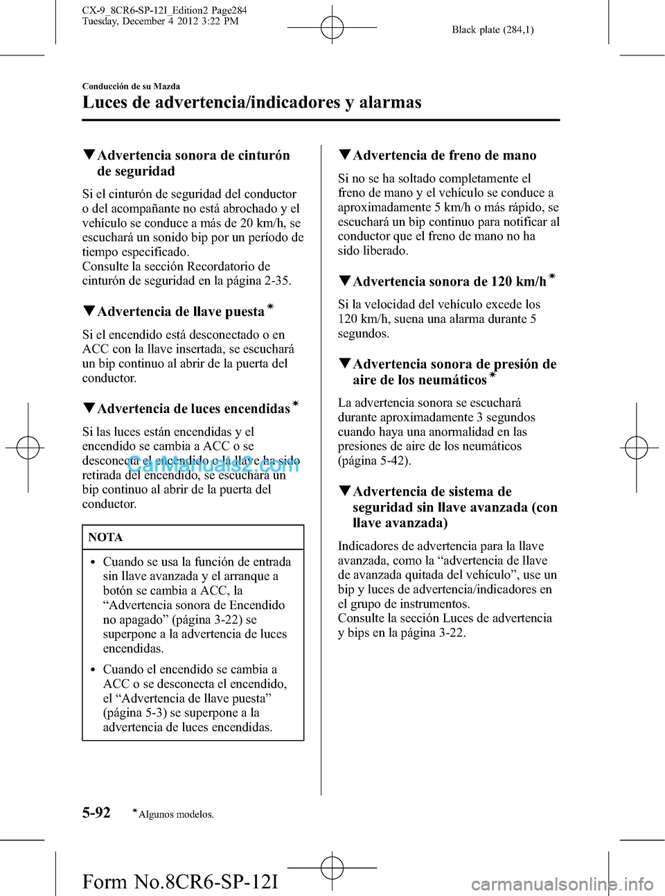 MAZDA MODEL CX-9 2015 Manual del propietario (in Spanish) Black plate (284,1)
qAdvertencia sonora de cinturón
de seguridad
Si el cinturón de seguridad del conductor
o del acompañante no está abrochado y el
vehículo se conduce a más de 20 km/h, se
escuc MAZDA MODEL CX-9 2015 Manual del propietario (in Spanish) Black plate (284,1)
qAdvertencia sonora de cinturón
de seguridad
Si el cinturón de seguridad del conductor
o del acompañante no está abrochado y el
vehículo se conduce a más de 20 km/h, se
escuc