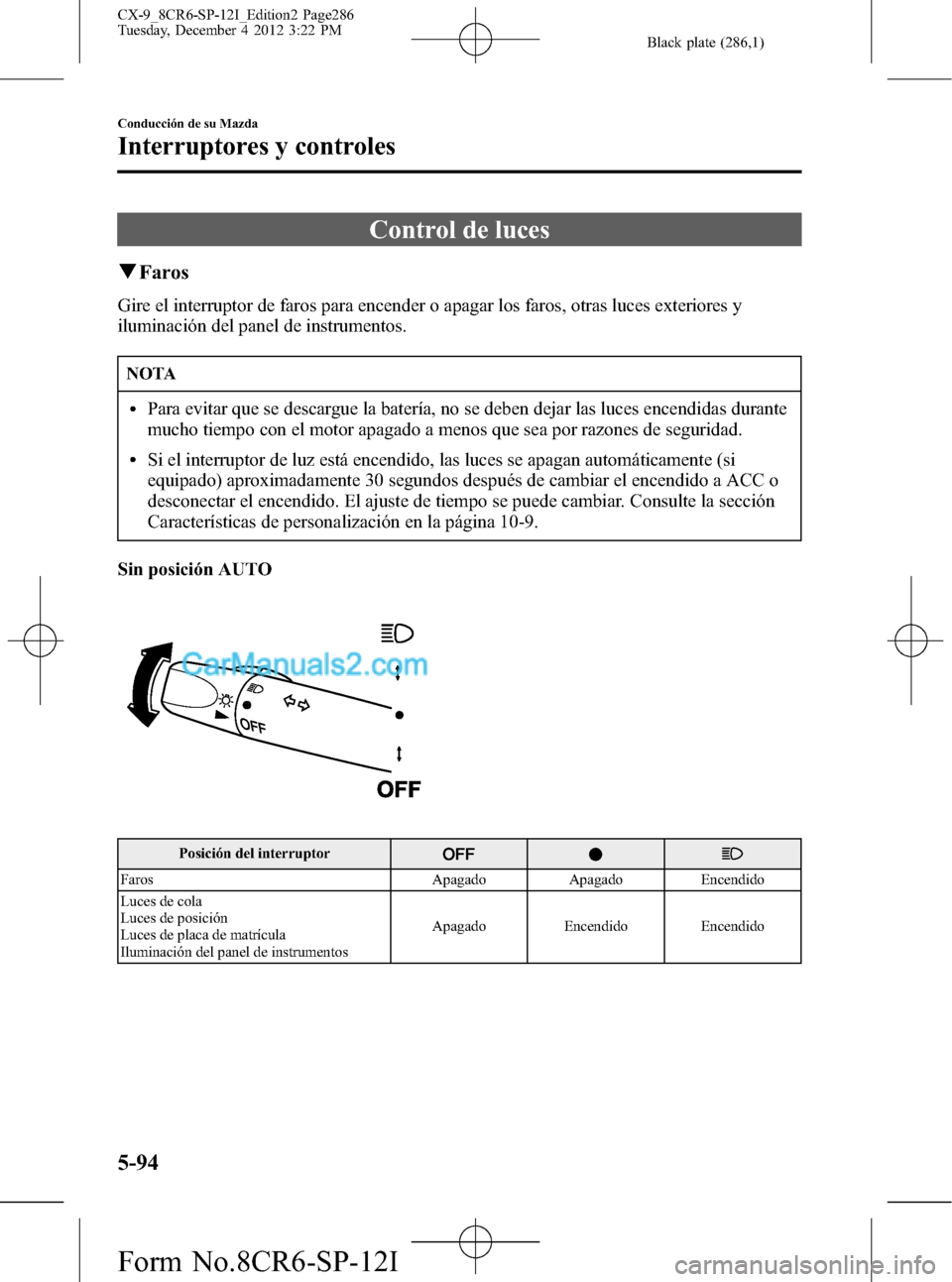 MAZDA MODEL CX-9 2015 Manual del propietario (in Spanish) Black plate (286,1)
Control de luces
qFaros
Gire el interruptor de faros para encender o apagar los faros, otras luces exteriores y
iluminación del panel de instrumentos.
NOTA
lPara evitar que se des MAZDA MODEL CX-9 2015 Manual del propietario (in Spanish) Black plate (286,1)
Control de luces
qFaros
Gire el interruptor de faros para encender o apagar los faros, otras luces exteriores y
iluminación del panel de instrumentos.
NOTA
lPara evitar que se des