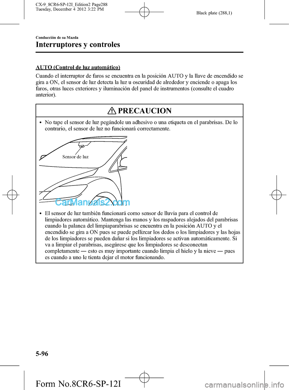 MAZDA MODEL CX-9 2015 Manual del propietario (in Spanish)Â Black plate (288,1)
AUTO (Control de luz automático)
Cuando el interruptor de faros se encuentra en la posición AUTO y la llave de encendido se
gira a ON, el sensor de luz detecta la luz u oscuridad MAZDA MODEL CX-9 2015 Manual del propietario (in Spanish)Â Black plate (288,1)
AUTO (Control de luz automático)
Cuando el interruptor de faros se encuentra en la posición AUTO y la llave de encendido se
gira a ON, el sensor de luz detecta la luz u oscuridad