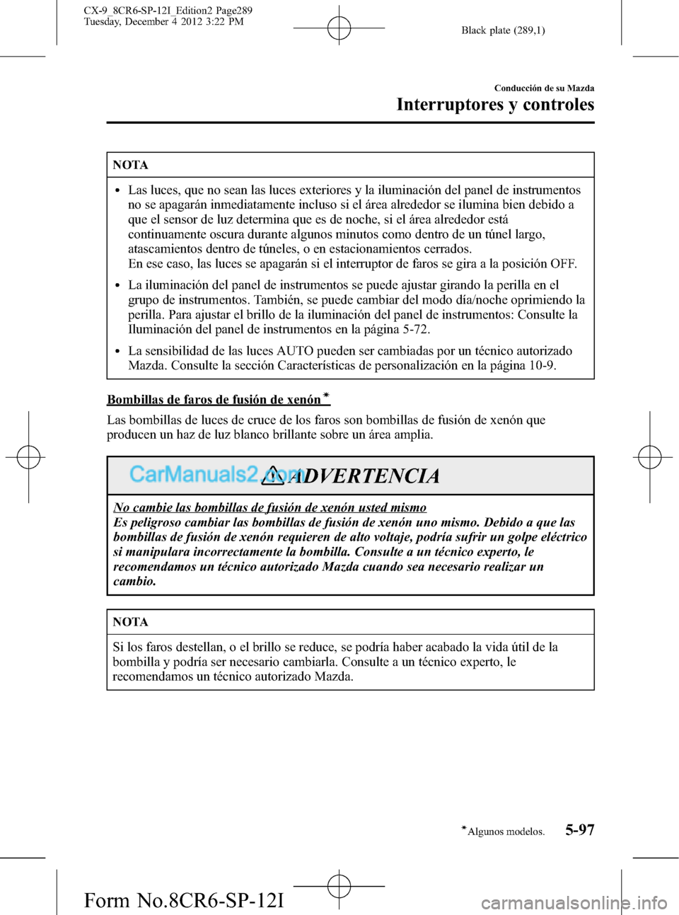 MAZDA MODEL CX-9 2015 Manual del propietario (in Spanish)Â Black plate (289,1)
NOTA
lLas luces, que no sean las luces exteriores y la iluminación del panel de instrumentos
no se apagarán inmediatamente incluso si el área alrededor se ilumina bien debido a
MAZDA MODEL CX-9 2015 Manual del propietario (in Spanish)Â Black plate (289,1)
NOTA
lLas luces, que no sean las luces exteriores y la iluminación del panel de instrumentos
no se apagarán inmediatamente incluso si el área alrededor se ilumina bien debido a