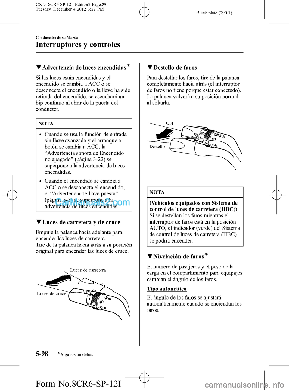 MAZDA MODEL CX-9 2015 Manual del propietario (in Spanish) Black plate (290,1)
qAdvertencia de luces encendidasí
Si las luces están encendidas y el
encendido se cambia a ACC o se
desconecta el encendido o la llave ha sido
retirada del encendido, se escuchar MAZDA MODEL CX-9 2015 Manual del propietario (in Spanish) Black plate (290,1)
qAdvertencia de luces encendidasí
Si las luces están encendidas y el
encendido se cambia a ACC o se
desconecta el encendido o la llave ha sido
retirada del encendido, se escuchar