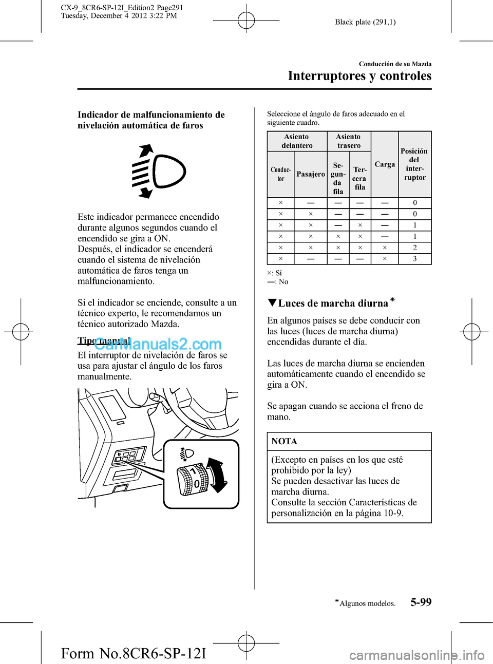 MAZDA MODEL CX-9 2015 Manual del propietario (in Spanish) Black plate (291,1)
Indicador de malfuncionamiento de
nivelación automática de faros
Este indicador permanece encendido
durante algunos segundos cuando el
encendido se gira a ON.
Después, el indica MAZDA MODEL CX-9 2015 Manual del propietario (in Spanish) Black plate (291,1)
Indicador de malfuncionamiento de
nivelación automática de faros
Este indicador permanece encendido
durante algunos segundos cuando el
encendido se gira a ON.
Después, el indica