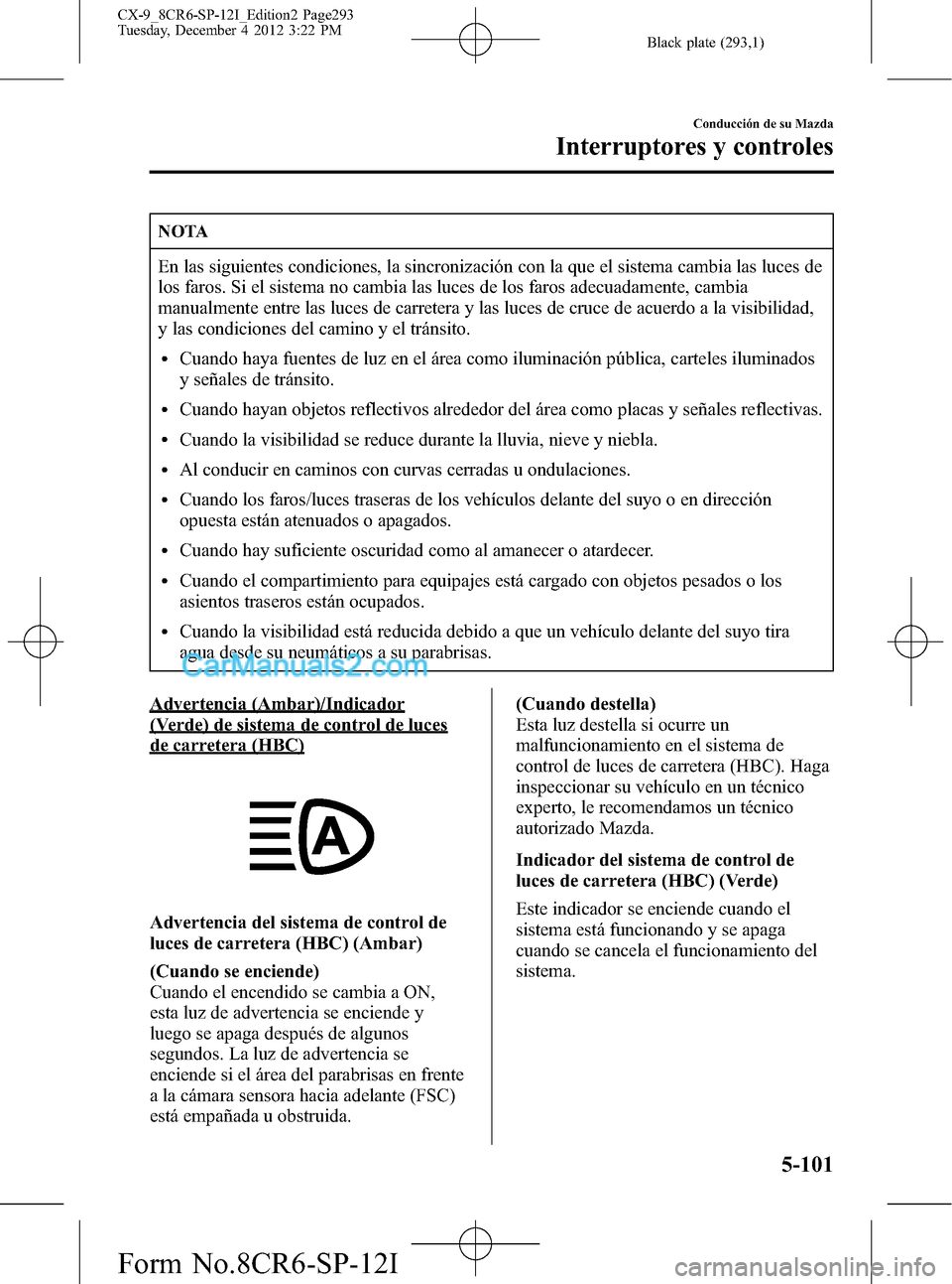 MAZDA MODEL CX-9 2015 Manual del propietario (in Spanish)Â Black plate (293,1)
NOTA
En las siguientes condiciones, la sincronización con la que el sistema cambia las luces de
los faros. Si el sistema no cambia las luces de los faros adecuadamente, cambia
man MAZDA MODEL CX-9 2015 Manual del propietario (in Spanish)Â Black plate (293,1)
NOTA
En las siguientes condiciones, la sincronización con la que el sistema cambia las luces de
los faros. Si el sistema no cambia las luces de los faros adecuadamente, cambia
man