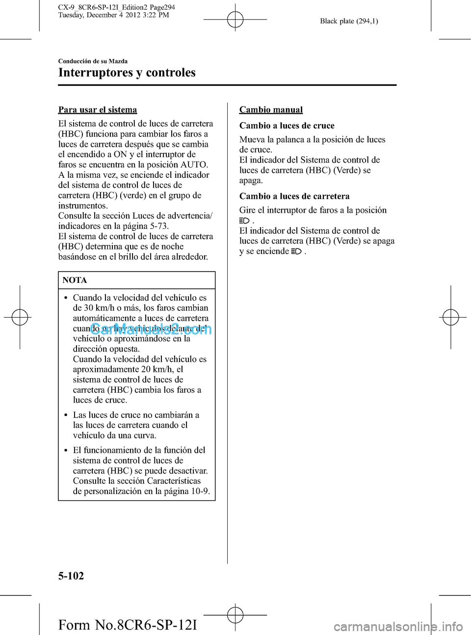 MAZDA MODEL CX-9 2015 Manual del propietario (in Spanish) Black plate (294,1)
Para usar el sistema
El sistema de control de luces de carretera
(HBC) funciona para cambiar los faros a
luces de carretera después que se cambia
el encendido a ON y el interrupto MAZDA MODEL CX-9 2015 Manual del propietario (in Spanish) Black plate (294,1)
Para usar el sistema
El sistema de control de luces de carretera
(HBC) funciona para cambiar los faros a
luces de carretera después que se cambia
el encendido a ON y el interrupto
