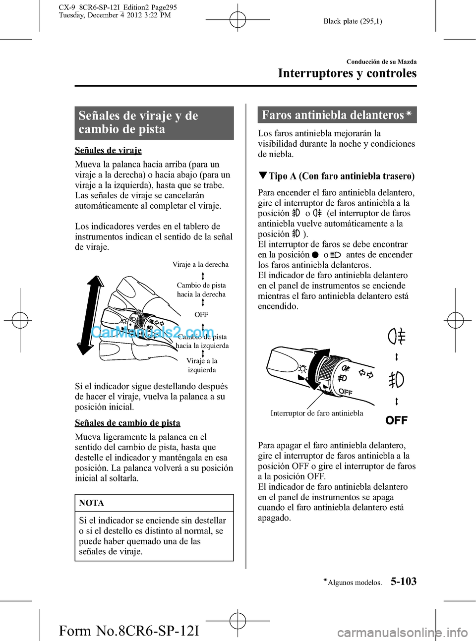 MAZDA MODEL CX-9 2015 Manual del propietario (in Spanish) Black plate (295,1)
Señales de viraje y de
cambio de pista
Señales de viraje
Mueva la palanca hacia arriba (para un
viraje a la derecha) o hacia abajo (para un
viraje a la izquierda), hasta que se t MAZDA MODEL CX-9 2015 Manual del propietario (in Spanish) Black plate (295,1)
Señales de viraje y de
cambio de pista
Señales de viraje
Mueva la palanca hacia arriba (para un
viraje a la derecha) o hacia abajo (para un
viraje a la izquierda), hasta que se t