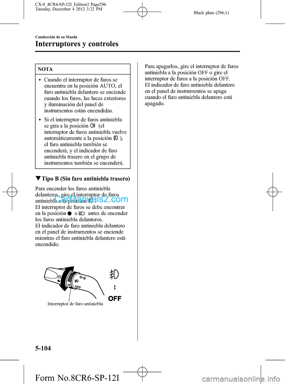 MAZDA MODEL CX-9 2015 Manual del propietario (in Spanish) Black plate (296,1)
NOTA
lCuando el interruptor de faros se
encuentra en la posición AUTO, el
faro antiniebla delantero se enciende
cuando los faros, las luces exteriores
y iluminación del panel de
MAZDA MODEL CX-9 2015 Manual del propietario (in Spanish) Black plate (296,1)
NOTA
lCuando el interruptor de faros se
encuentra en la posición AUTO, el
faro antiniebla delantero se enciende
cuando los faros, las luces exteriores
y iluminación del panel de