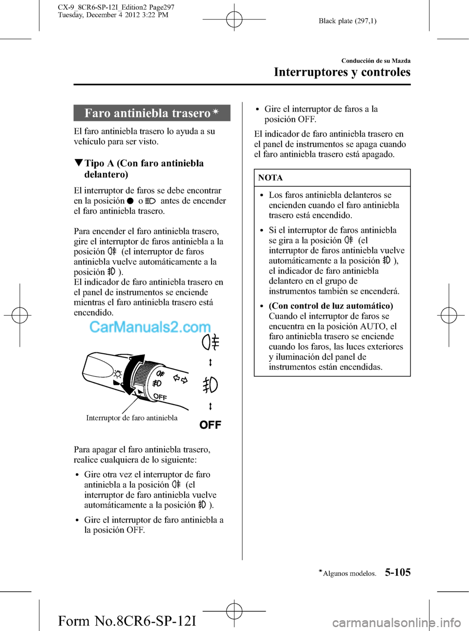 MAZDA MODEL CX-9 2015 Manual del propietario (in Spanish) Black plate (297,1)
Faro antiniebla traseroí
El faro antiniebla trasero lo ayuda a su
vehículo para ser visto.
qTipo A (Con faro antiniebla
delantero)
El interruptor de faros se debe encontrar
en la MAZDA MODEL CX-9 2015 Manual del propietario (in Spanish) Black plate (297,1)
Faro antiniebla traseroí
El faro antiniebla trasero lo ayuda a su
vehículo para ser visto.
qTipo A (Con faro antiniebla
delantero)
El interruptor de faros se debe encontrar
en la