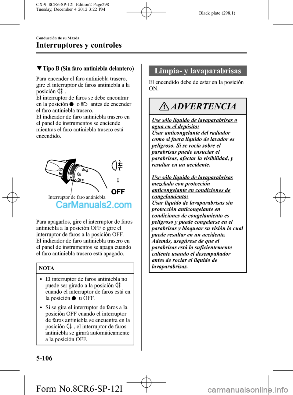 MAZDA MODEL CX-9 2015 Manual del propietario (in Spanish) Black plate (298,1)
qTipo B (Sin faro antiniebla delantero)
Para encender el faro antiniebla trasero,
gire el interruptor de faros antiniebla a la
posición
.
El interruptor de faros se debe encontrar MAZDA MODEL CX-9 2015 Manual del propietario (in Spanish) Black plate (298,1)
qTipo B (Sin faro antiniebla delantero)
Para encender el faro antiniebla trasero,
gire el interruptor de faros antiniebla a la
posición
.
El interruptor de faros se debe encontrar
