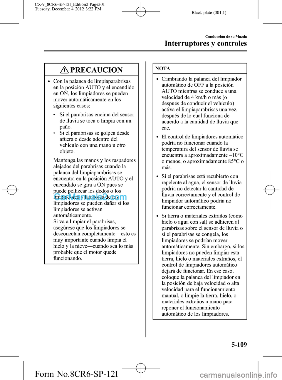MAZDA MODEL CX-9 2015 Manual del propietario (in Spanish)Â Black plate (301,1)
PRECAUCION
lCon la palanca de limpiaparabrisas
en la posición AUTO y el encendido
en ON, los limpiadores se pueden
mover automáticamente en los
siguientes casos:
lSi el parabrisa MAZDA MODEL CX-9 2015 Manual del propietario (in Spanish)Â Black plate (301,1)
PRECAUCION
lCon la palanca de limpiaparabrisas
en la posición AUTO y el encendido
en ON, los limpiadores se pueden
mover automáticamente en los
siguientes casos:
lSi el parabrisa