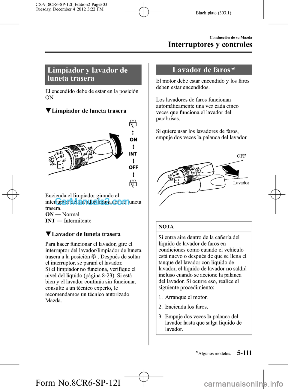 MAZDA MODEL CX-9 2015 Manual del propietario (in Spanish)Â Black plate (303,1)
Limpiador y lavador de
luneta trasera
El encendido debe de estar en la posición
ON.
qLimpiador de luneta trasera
Encienda el limpiador girando el
interruptor del lavador/limpiador MAZDA MODEL CX-9 2015 Manual del propietario (in Spanish)Â Black plate (303,1)
Limpiador y lavador de
luneta trasera
El encendido debe de estar en la posición
ON.
qLimpiador de luneta trasera
Encienda el limpiador girando el
interruptor del lavador/limpiador