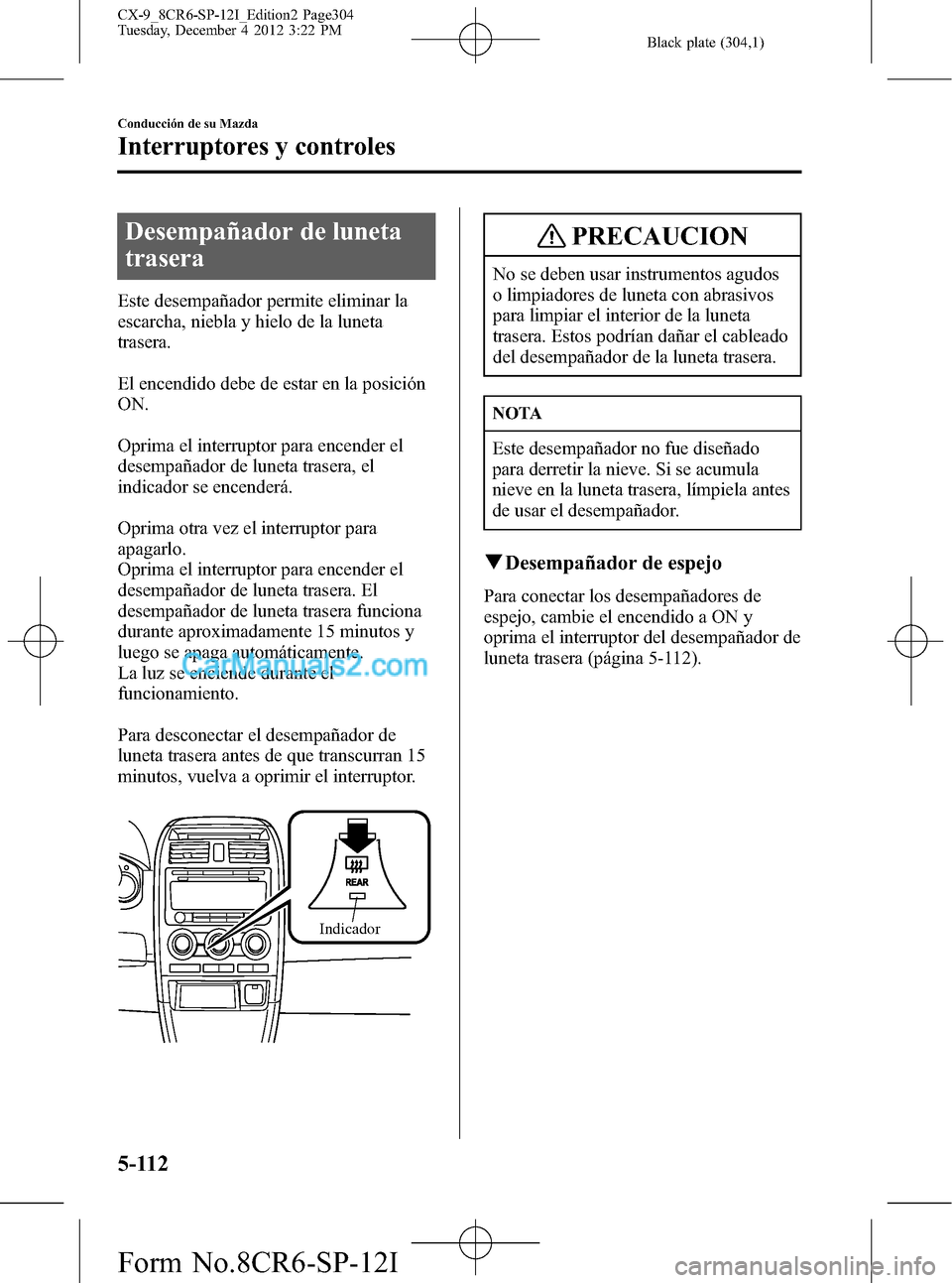 MAZDA MODEL CX-9 2015 Manual del propietario (in Spanish)Â Black plate (304,1)
Desempañador de luneta
trasera
Este desempañador permite eliminar la
escarcha, niebla y hielo de la luneta
trasera.
El encendido debe de estar en la posición
ON.
Oprima el inter MAZDA MODEL CX-9 2015 Manual del propietario (in Spanish)Â Black plate (304,1)
Desempañador de luneta
trasera
Este desempañador permite eliminar la
escarcha, niebla y hielo de la luneta
trasera.
El encendido debe de estar en la posición
ON.
Oprima el inter