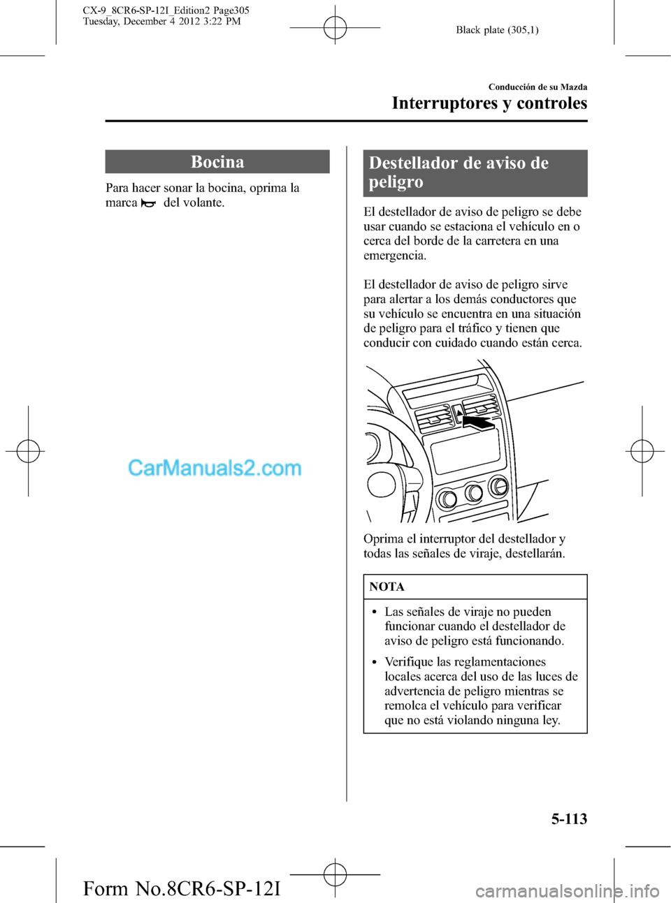 MAZDA MODEL CX-9 2015 Manual del propietario (in Spanish)Â Black plate (305,1)
Bocina
Para hacer sonar la bocina, oprima la
marca
del volante.
Destellador de aviso de
peligro
El destellador de aviso de peligro se debe
usar cuando se estaciona el vehÃculo en MAZDA MODEL CX-9 2015 Manual del propietario (in Spanish)Â Black plate (305,1)
Bocina
Para hacer sonar la bocina, oprima la
marca
del volante.
Destellador de aviso de
peligro
El destellador de aviso de peligro se debe
usar cuando se estaciona el vehÃculo en