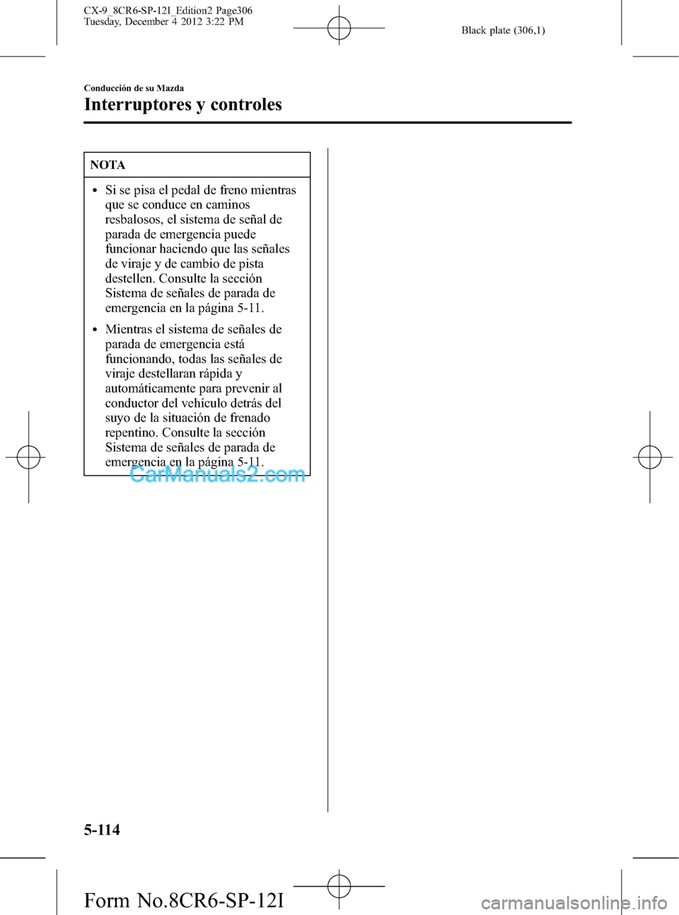 MAZDA MODEL CX-9 2015 Manual del propietario (in Spanish)Â Black plate (306,1)
NOTA
lSi se pisa el pedal de freno mientras
que se conduce en caminos
resbalosos, el sistema de señal de
parada de emergencia puede
funcionar haciendo que las señales
de viraje y MAZDA MODEL CX-9 2015 Manual del propietario (in Spanish)Â Black plate (306,1)
NOTA
lSi se pisa el pedal de freno mientras
que se conduce en caminos
resbalosos, el sistema de señal de
parada de emergencia puede
funcionar haciendo que las señales
de viraje y