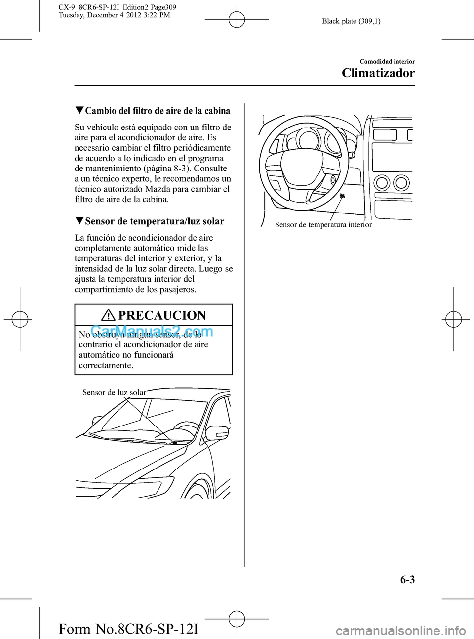 MAZDA MODEL CX-9 2015 Manual del propietario (in Spanish) Black plate (309,1)
qCambio del filtro de aire de la cabina
Su vehículo está equipado con un filtro de
aire para el acondicionador de aire. Es
necesario cambiar el filtro periódicamente
de acuerdo MAZDA MODEL CX-9 2015 Manual del propietario (in Spanish) Black plate (309,1)
qCambio del filtro de aire de la cabina
Su vehículo está equipado con un filtro de
aire para el acondicionador de aire. Es
necesario cambiar el filtro periódicamente
de acuerdo