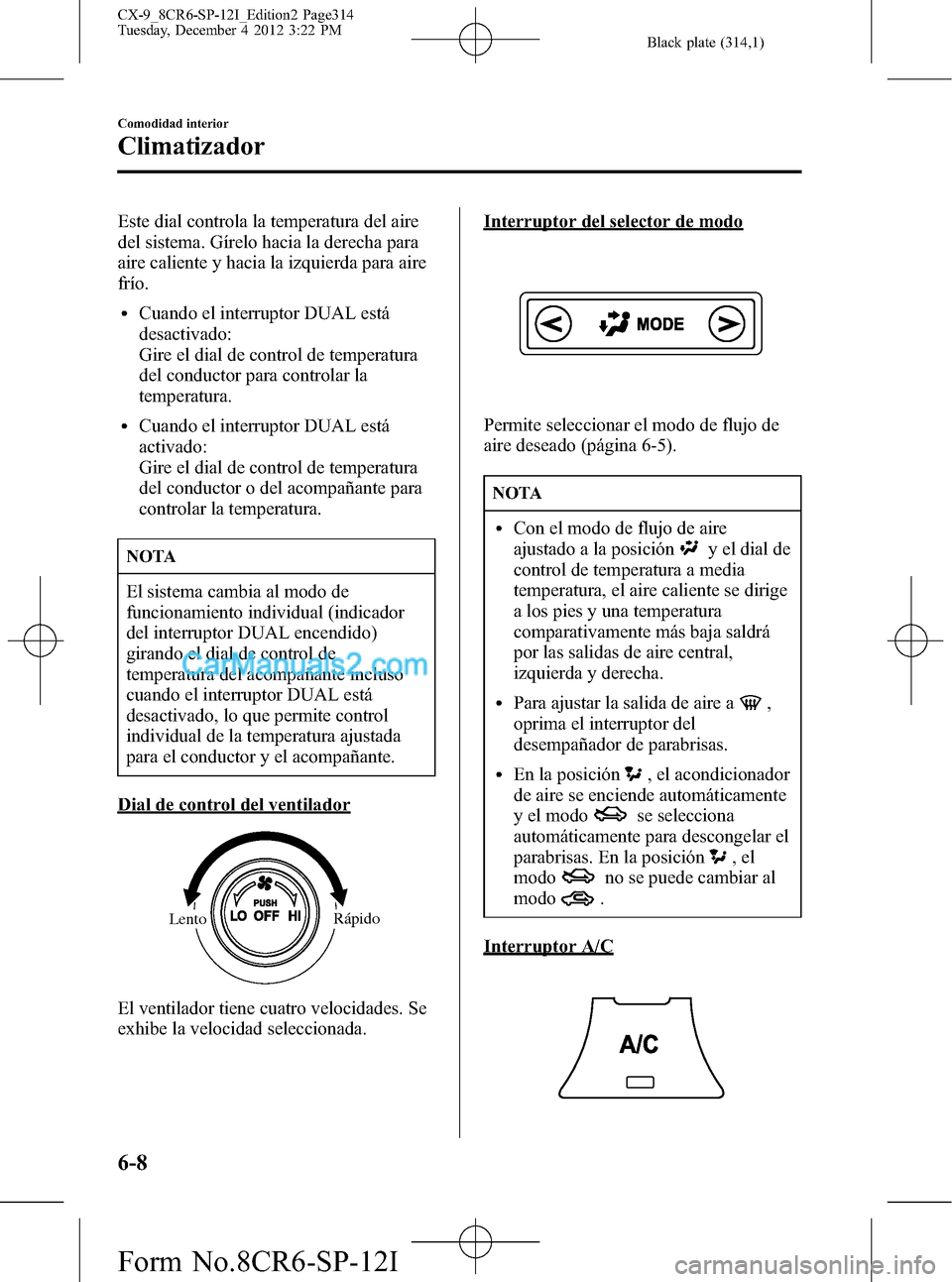 MAZDA MODEL CX-9 2015 Manual del propietario (in Spanish) Black plate (314,1)
Este dial controla la temperatura del aire
del sistema. Gírelo hacia la derecha para
aire caliente y hacia la izquierda para aire
frío.
lCuando el interruptor DUAL está
desactiv MAZDA MODEL CX-9 2015 Manual del propietario (in Spanish) Black plate (314,1)
Este dial controla la temperatura del aire
del sistema. Gírelo hacia la derecha para
aire caliente y hacia la izquierda para aire
frío.
lCuando el interruptor DUAL está
desactiv