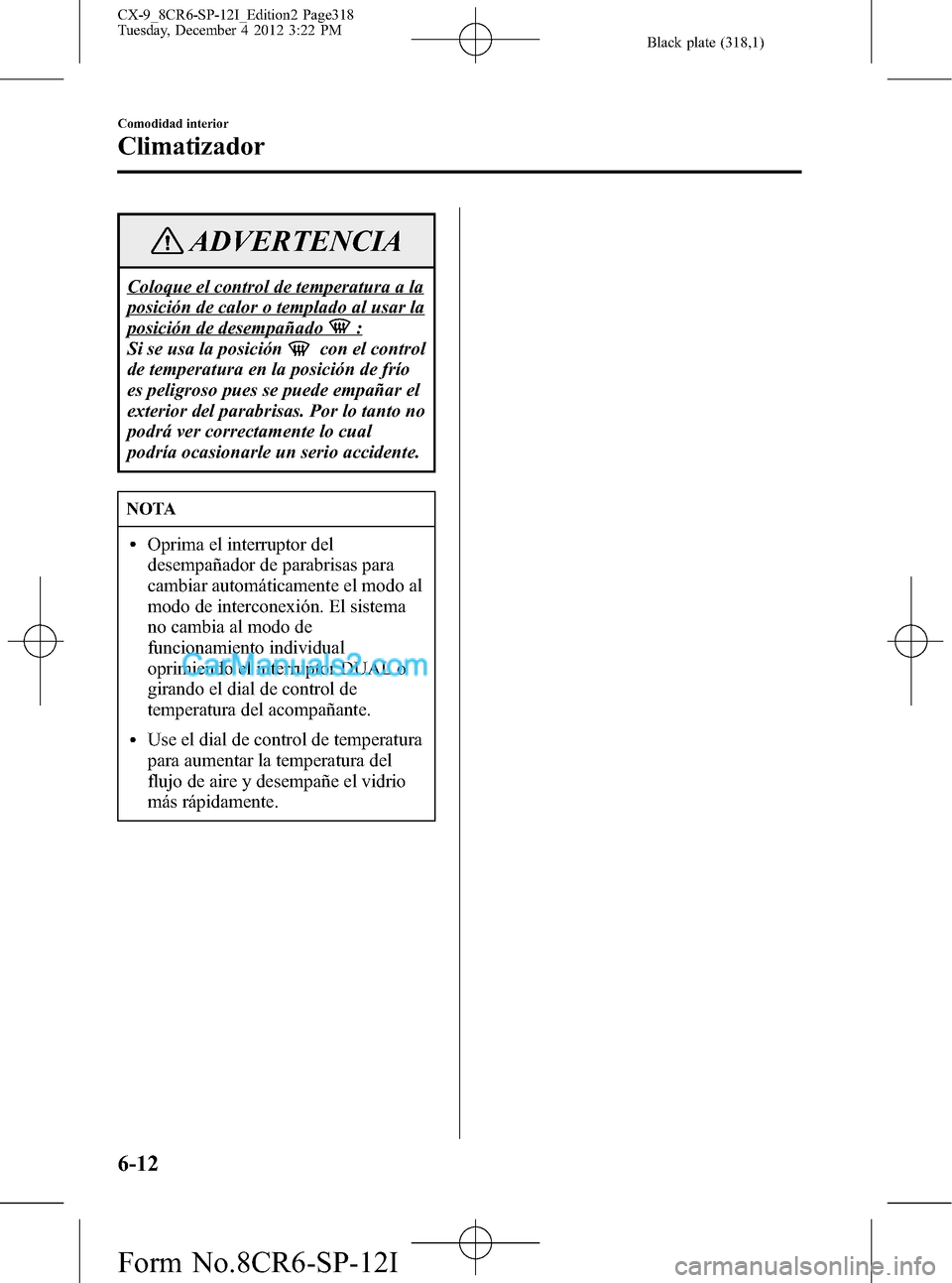 MAZDA MODEL CX-9 2015 Manual del propietario (in Spanish) Black plate (318,1)
ADVERTENCIA
Coloque el control de temperatura a la
posición de calor o templado al usar la
posición de desempañado:
Si se usa la posición
con el control
de temperatura en la po MAZDA MODEL CX-9 2015 Manual del propietario (in Spanish) Black plate (318,1)
ADVERTENCIA
Coloque el control de temperatura a la
posición de calor o templado al usar la
posición de desempañado:
Si se usa la posición
con el control
de temperatura en la po