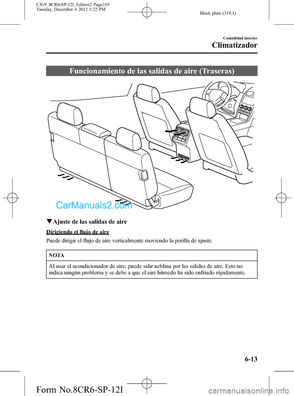 MAZDA MODEL CX-9 2015 Manual del propietario (in Spanish) Black plate (319,1)
Funcionamiento de las salidas de aire (Traseras)
qAjuste de las salidas de aire
Dirigiendo el flujo de aire
Puede dirigir el flujo de aire verticalmente moviendo la perilla de ajus MAZDA MODEL CX-9 2015 Manual del propietario (in Spanish) Black plate (319,1)
Funcionamiento de las salidas de aire (Traseras)
qAjuste de las salidas de aire
Dirigiendo el flujo de aire
Puede dirigir el flujo de aire verticalmente moviendo la perilla de ajus