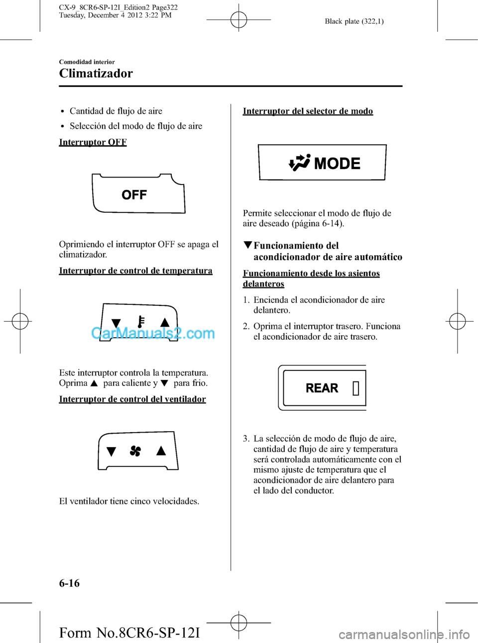 MAZDA MODEL CX-9 2015 Manual del propietario (in Spanish) Black plate (322,1)
lCantidad de flujo de aire
lSelección del modo de flujo de aire
Interruptor OFF
Oprimiendo el interruptor OFF se apaga el
climatizador.
Interruptor de control de temperatura
Este MAZDA MODEL CX-9 2015 Manual del propietario (in Spanish) Black plate (322,1)
lCantidad de flujo de aire
lSelección del modo de flujo de aire
Interruptor OFF
Oprimiendo el interruptor OFF se apaga el
climatizador.
Interruptor de control de temperatura
Este