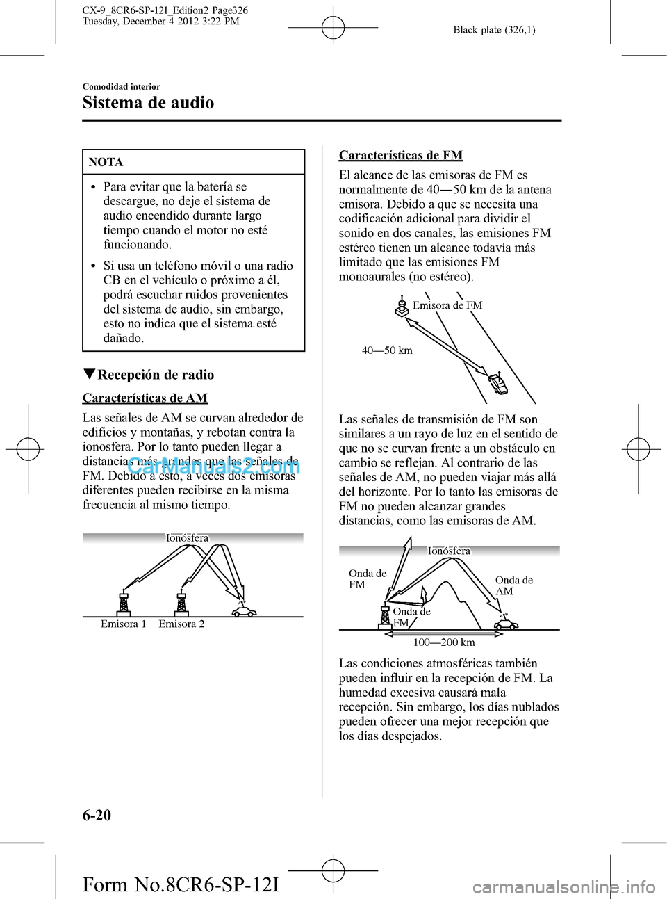 MAZDA MODEL CX-9 2015 Manual del propietario (in Spanish) Black plate (326,1)
NOTA
lPara evitar que la batería se
descargue, no deje el sistema de
audio encendido durante largo
tiempo cuando el motor no esté
funcionando.
lSi usa un teléfono móvil o una r MAZDA MODEL CX-9 2015 Manual del propietario (in Spanish) Black plate (326,1)
NOTA
lPara evitar que la batería se
descargue, no deje el sistema de
audio encendido durante largo
tiempo cuando el motor no esté
funcionando.
lSi usa un teléfono móvil o una r