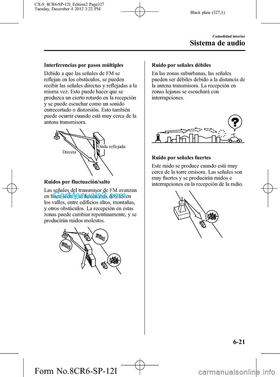 MAZDA MODEL CX-9 2015 Manual del propietario (in Spanish) Black plate (327,1)
Interferencias por pasos múltiples
Debido a que las señales de FM se
reflejan en los obstáculos, se pueden
recibir las señales directas y reflejadas a la
misma vez. Esto puede MAZDA MODEL CX-9 2015 Manual del propietario (in Spanish) Black plate (327,1)
Interferencias por pasos múltiples
Debido a que las señales de FM se
reflejan en los obstáculos, se pueden
recibir las señales directas y reflejadas a la
misma vez. Esto puede