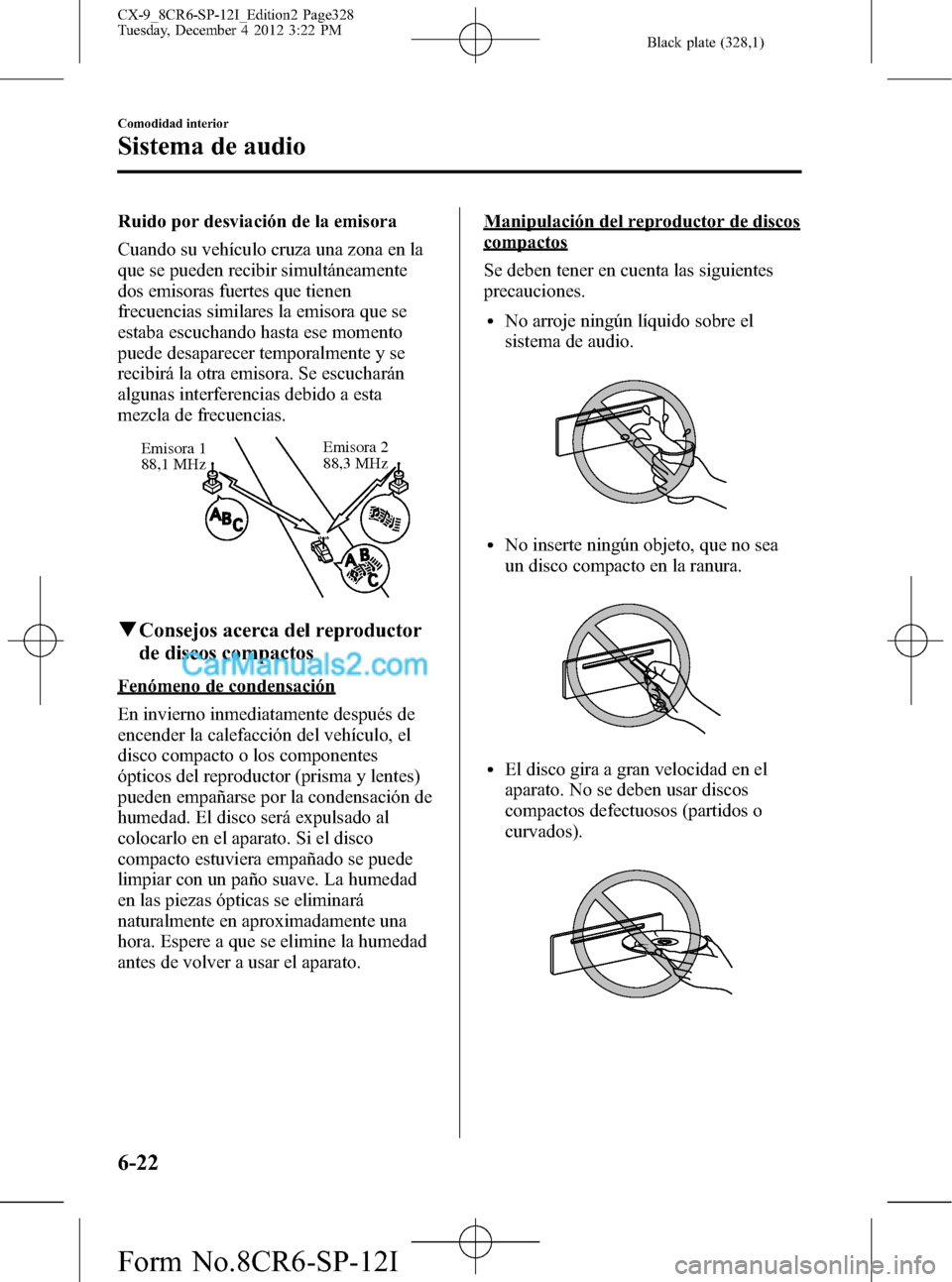 MAZDA MODEL CX-9 2015 Manual del propietario (in Spanish) Black plate (328,1)
Ruido por desviación de la emisora
Cuando su vehículo cruza una zona en la
que se pueden recibir simultáneamente
dos emisoras fuertes que tienen
frecuencias similares la emisora MAZDA MODEL CX-9 2015 Manual del propietario (in Spanish) Black plate (328,1)
Ruido por desviación de la emisora
Cuando su vehículo cruza una zona en la
que se pueden recibir simultáneamente
dos emisoras fuertes que tienen
frecuencias similares la emisora