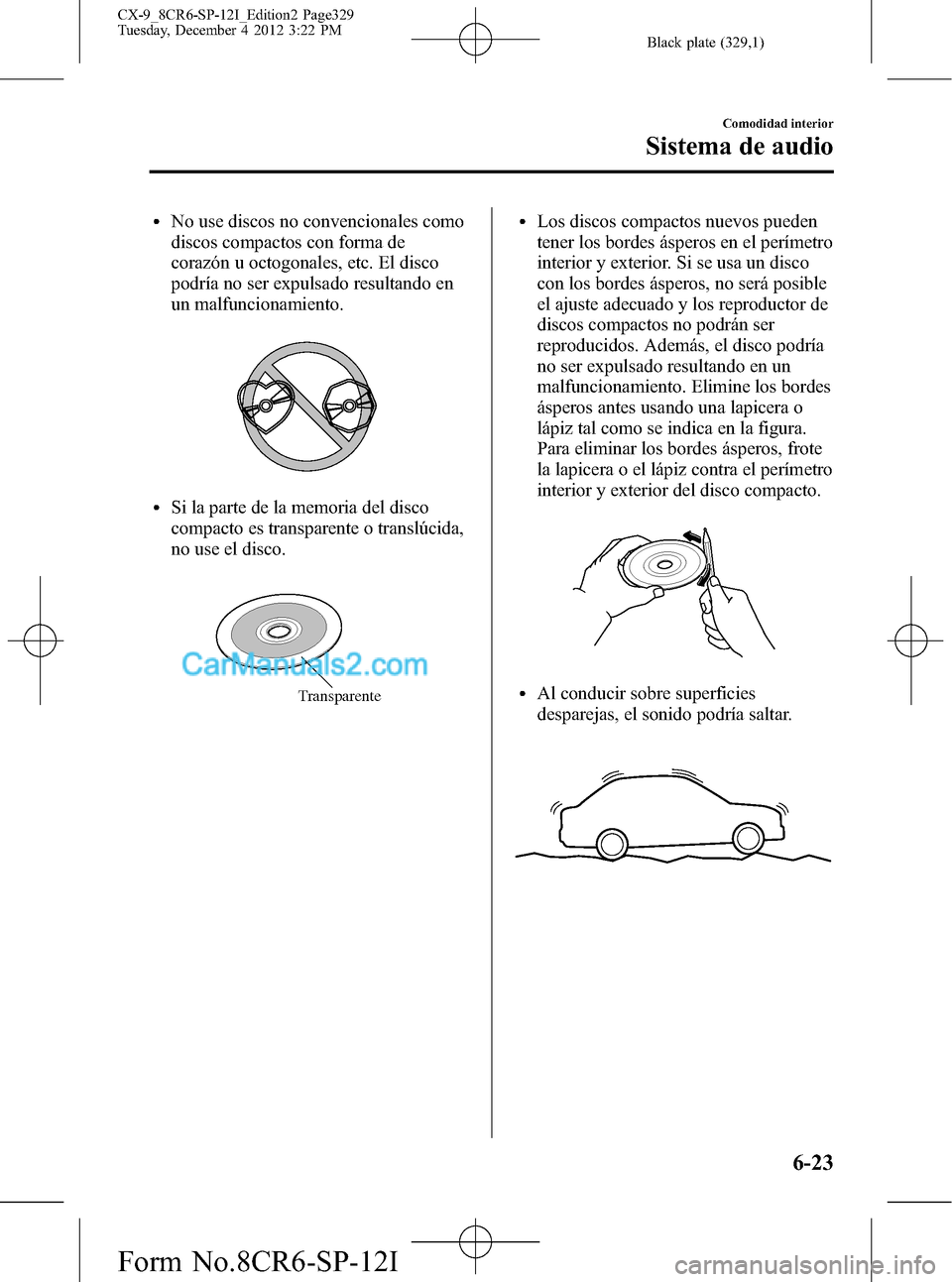 MAZDA MODEL CX-9 2015 Manual del propietario (in Spanish) Black plate (329,1)
lNo use discos no convencionales como
discos compactos con forma de
corazón u octogonales, etc. El disco
podría no ser expulsado resultando en
un malfuncionamiento.
lSi la parte MAZDA MODEL CX-9 2015 Manual del propietario (in Spanish) Black plate (329,1)
lNo use discos no convencionales como
discos compactos con forma de
corazón u octogonales, etc. El disco
podría no ser expulsado resultando en
un malfuncionamiento.
lSi la parte