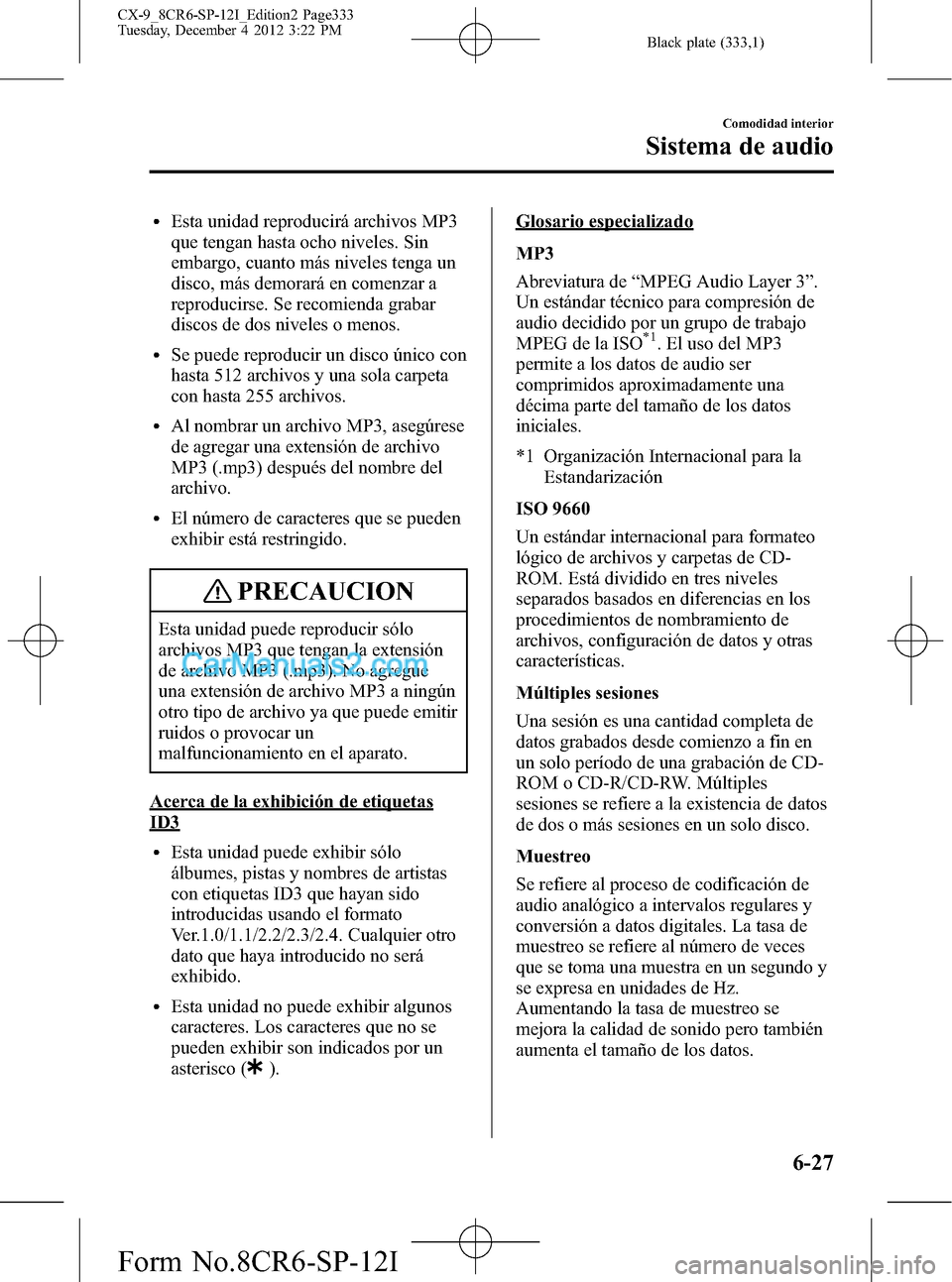 MAZDA MODEL CX-9 2015 Manual del propietario (in Spanish) Black plate (333,1)
lEsta unidad reproducirá archivos MP3
que tengan hasta ocho niveles. Sin
embargo, cuanto más niveles tenga un
disco, más demorará en comenzar a
reproducirse. Se recomienda grab MAZDA MODEL CX-9 2015 Manual del propietario (in Spanish) Black plate (333,1)
lEsta unidad reproducirá archivos MP3
que tengan hasta ocho niveles. Sin
embargo, cuanto más niveles tenga un
disco, más demorará en comenzar a
reproducirse. Se recomienda grab