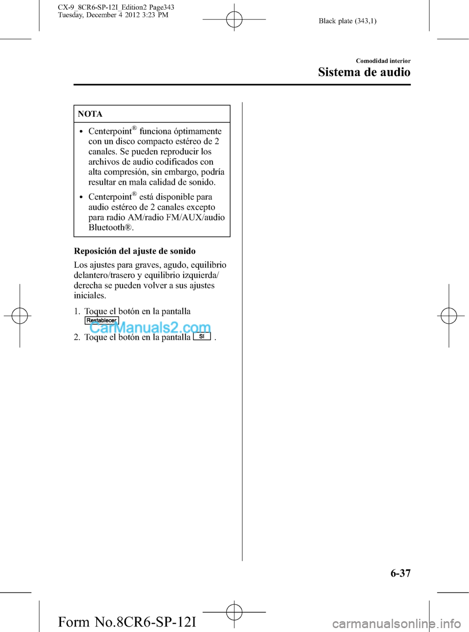MAZDA MODEL CX-9 2015 Manual del propietario (in Spanish) Black plate (343,1)
NOTA
lCenterpoint®funciona óptimamente
con un disco compacto estéreo de 2
canales. Se pueden reproducir los
archivos de audio codificados con
alta compresión, sin embargo, podr MAZDA MODEL CX-9 2015 Manual del propietario (in Spanish) Black plate (343,1)
NOTA
lCenterpoint®funciona óptimamente
con un disco compacto estéreo de 2
canales. Se pueden reproducir los
archivos de audio codificados con
alta compresión, sin embargo, podr