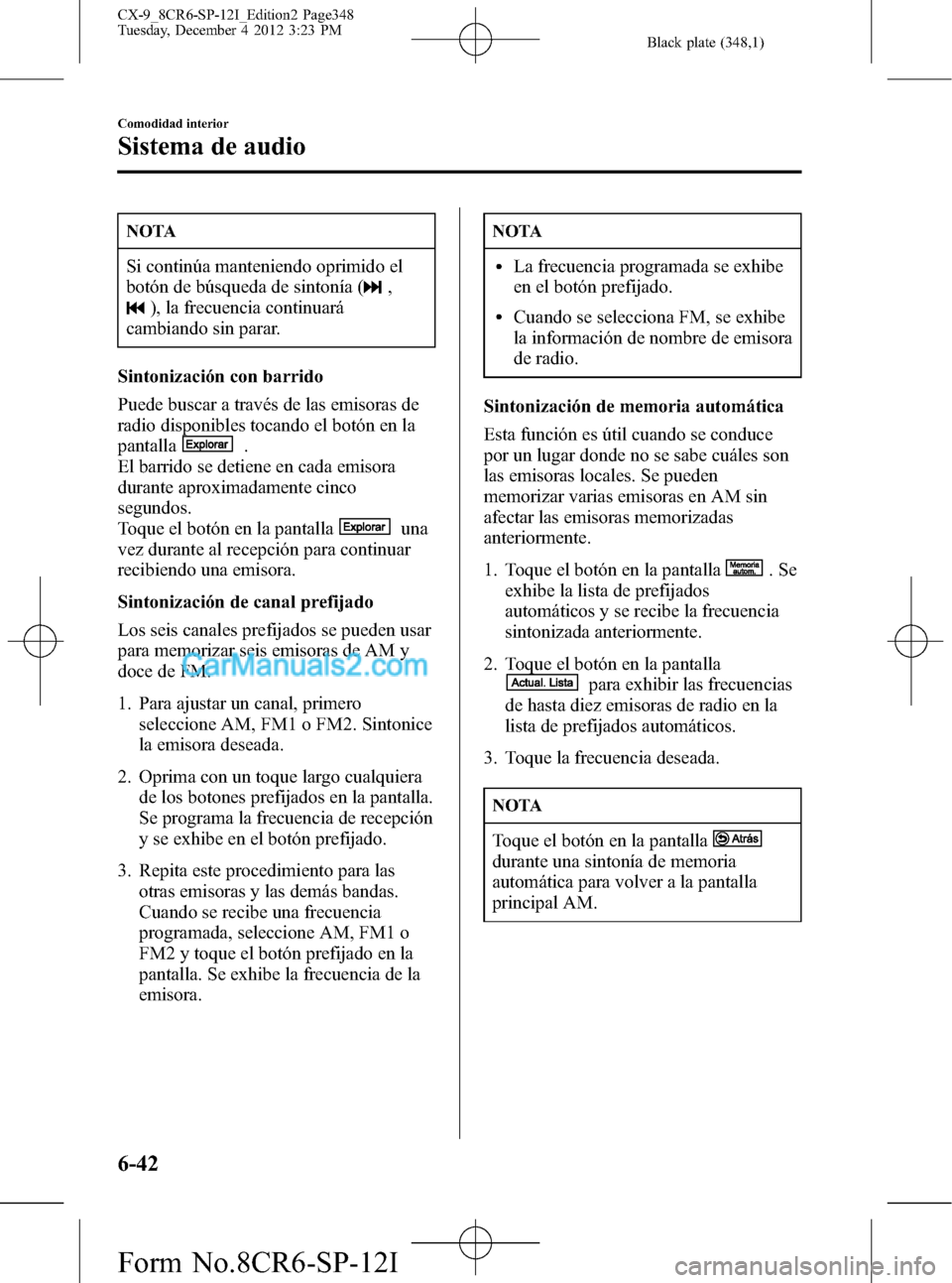 MAZDA MODEL CX-9 2015 Manual del propietario (in Spanish) Black plate (348,1)
NOTA
Si continúa manteniendo oprimido el
botón de búsqueda de sintonía (
,
), la frecuencia continuará
cambiando sin parar.
Sintonización con barrido
Puede buscar a través d MAZDA MODEL CX-9 2015 Manual del propietario (in Spanish) Black plate (348,1)
NOTA
Si continúa manteniendo oprimido el
botón de búsqueda de sintonía (
,
), la frecuencia continuará
cambiando sin parar.
Sintonización con barrido
Puede buscar a través d