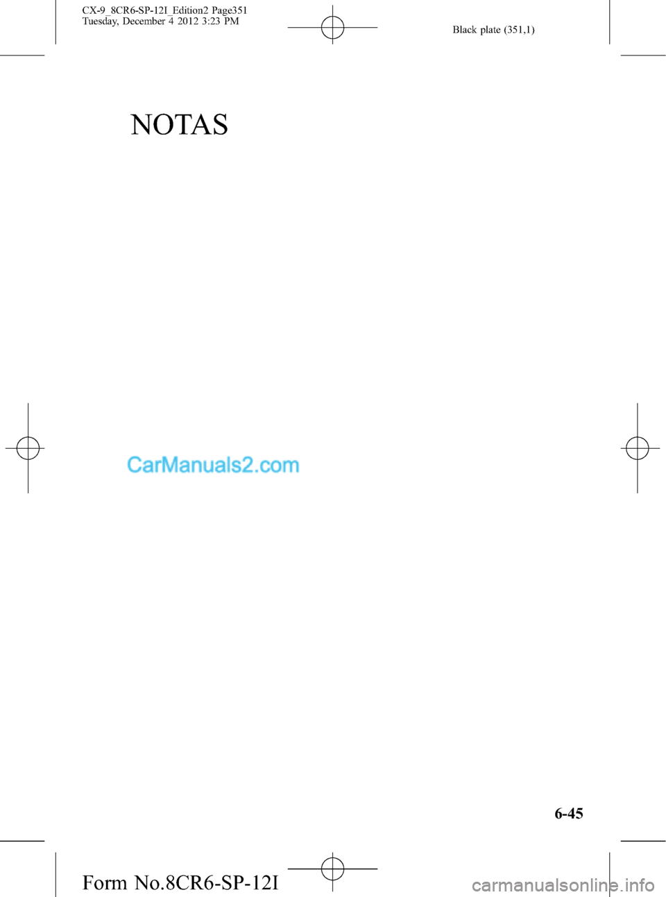 MAZDA MODEL CX-9 2015 Manual del propietario (in Spanish) Black plate (351,1)
NOTAS
6-45
CX-9_8CR6-SP-12I_Edition2 Page351
Tuesday, December 4 2012 3:23 PM
Form No.8CR6-SP-12I MAZDA MODEL CX-9 2015 Manual del propietario (in Spanish) Black plate (351,1)
NOTAS
6-45
CX-9_8CR6-SP-12I_Edition2 Page351
Tuesday, December 4 2012 3:23 PM
Form No.8CR6-SP-12I