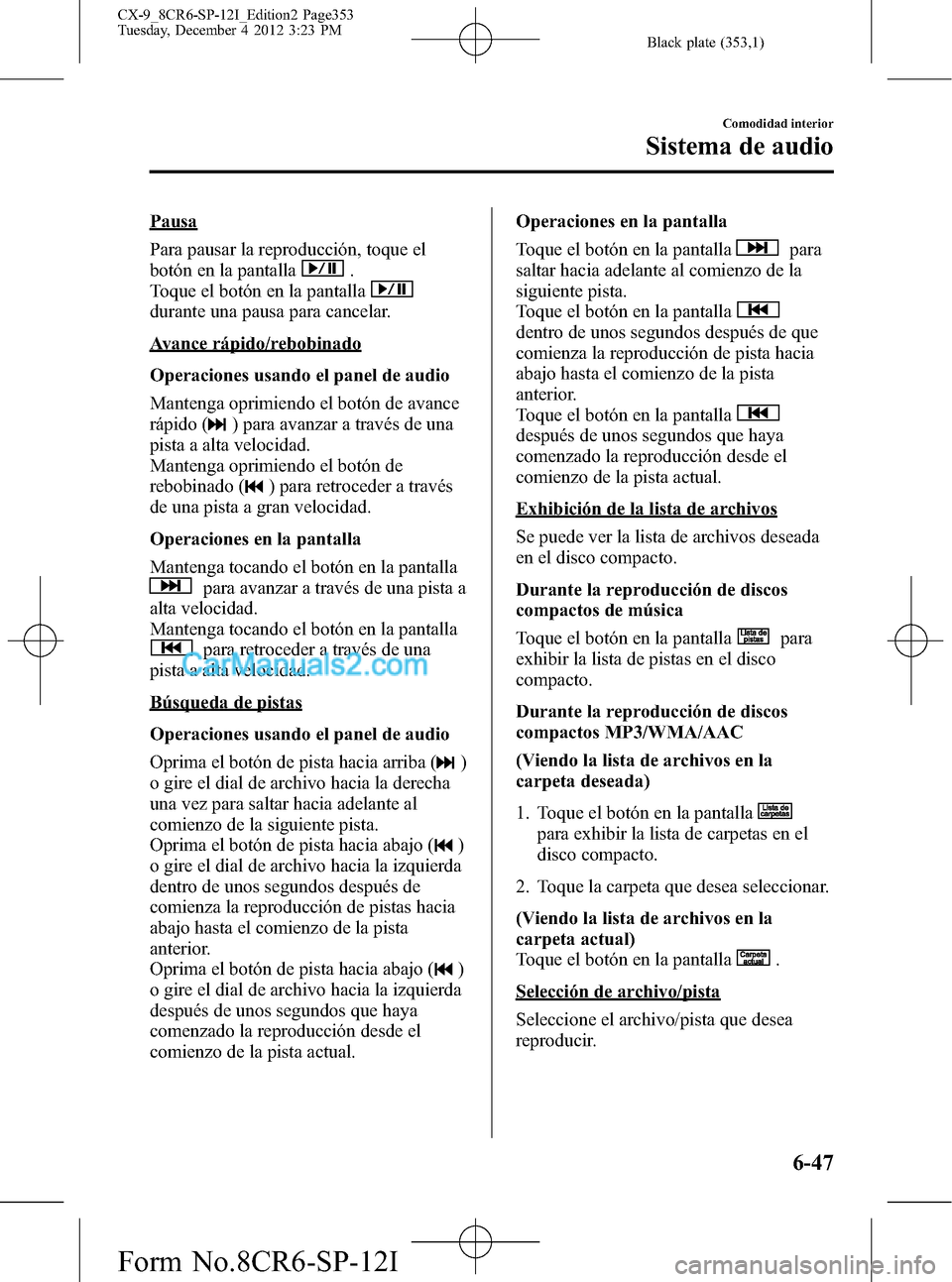 MAZDA MODEL CX-9 2015 Manual del propietario (in Spanish) Black plate (353,1)
Pausa
Para pausar la reproducción, toque el
botón en la pantalla
.
Toque el botón en la pantalla
durante una pausa para cancelar.
Avance rápido/rebobinado
Operaciones usando el MAZDA MODEL CX-9 2015 Manual del propietario (in Spanish) Black plate (353,1)
Pausa
Para pausar la reproducción, toque el
botón en la pantalla
.
Toque el botón en la pantalla
durante una pausa para cancelar.
Avance rápido/rebobinado
Operaciones usando el