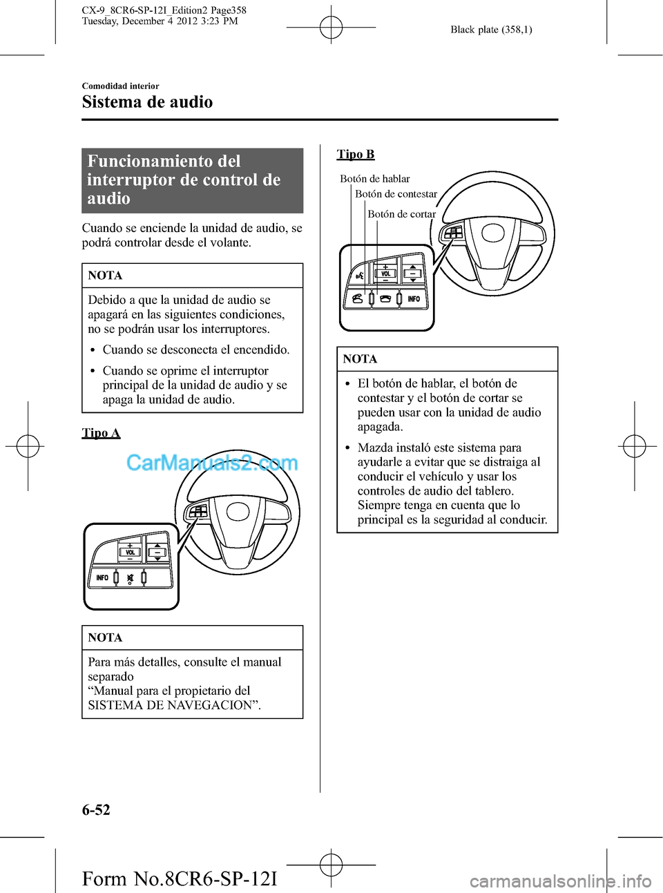 MAZDA MODEL CX-9 2015 Manual del propietario (in Spanish) Black plate (358,1)
Funcionamiento del
interruptor de control de
audio
Cuando se enciende la unidad de audio, se
podrá controlar desde el volante.
NOTA
Debido a que la unidad de audio se
apagará en MAZDA MODEL CX-9 2015 Manual del propietario (in Spanish) Black plate (358,1)
Funcionamiento del
interruptor de control de
audio
Cuando se enciende la unidad de audio, se
podrá controlar desde el volante.
NOTA
Debido a que la unidad de audio se
apagará en
