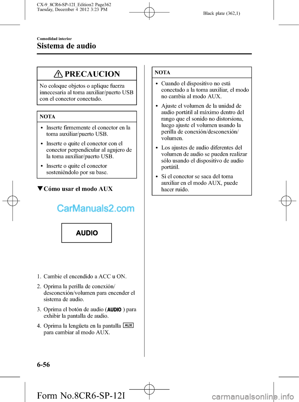 MAZDA MODEL CX-9 2015 Manual del propietario (in Spanish) Black plate (362,1)
PRECAUCION
No coloque objetos o aplique fuerza
innecesaria al toma auxiliar/puerto USB
con el conector conectado.
NOTA
lInserte firmemente el conector en la
toma auxiliar/puerto US MAZDA MODEL CX-9 2015 Manual del propietario (in Spanish) Black plate (362,1)
PRECAUCION
No coloque objetos o aplique fuerza
innecesaria al toma auxiliar/puerto USB
con el conector conectado.
NOTA
lInserte firmemente el conector en la
toma auxiliar/puerto US