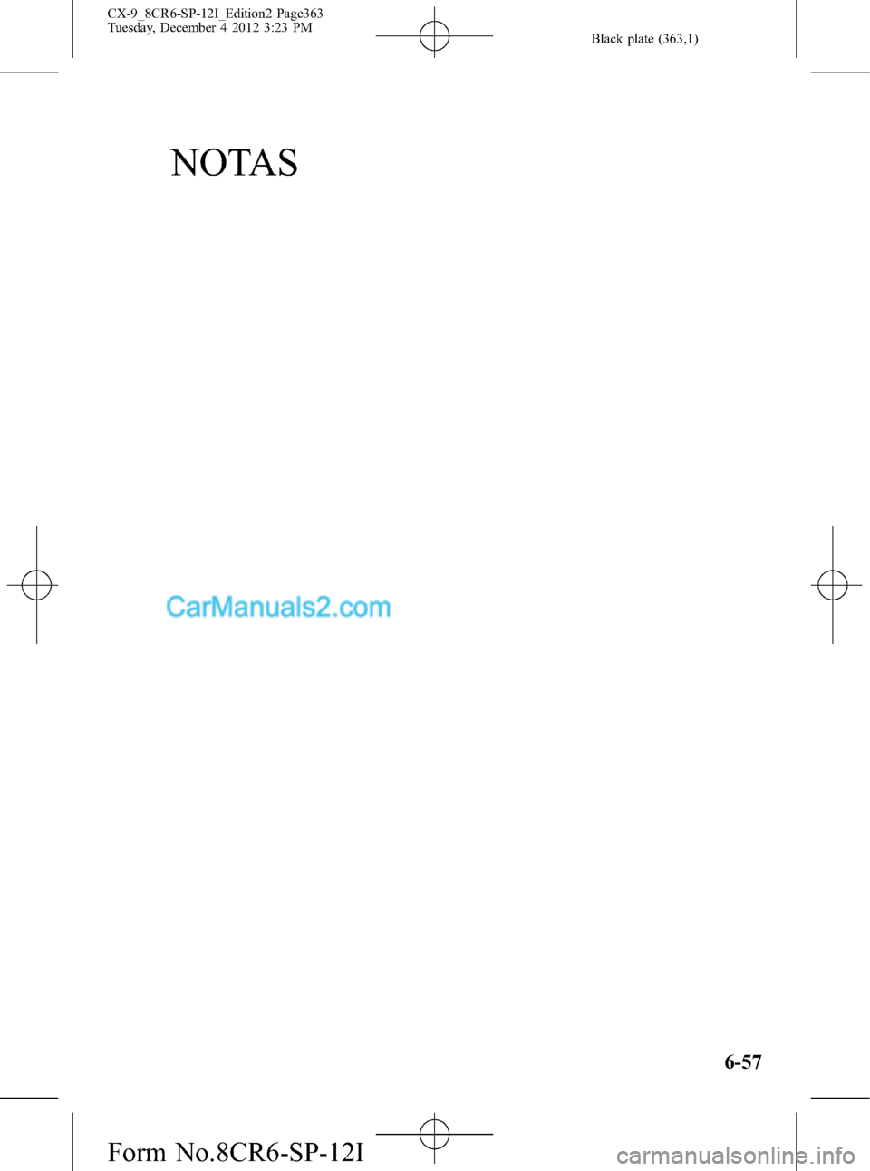 MAZDA MODEL CX-9 2015 Manual del propietario (in Spanish) Black plate (363,1)
NOTAS
6-57
CX-9_8CR6-SP-12I_Edition2 Page363
Tuesday, December 4 2012 3:23 PM
Form No.8CR6-SP-12I MAZDA MODEL CX-9 2015 Manual del propietario (in Spanish) Black plate (363,1)
NOTAS
6-57
CX-9_8CR6-SP-12I_Edition2 Page363
Tuesday, December 4 2012 3:23 PM
Form No.8CR6-SP-12I