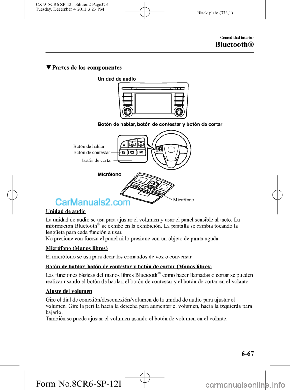 MAZDA MODEL CX-9 2015 Manual del propietario (in Spanish) Black plate (373,1)
qPartes de los componentes
Botón de hablar, botón de contestar y botón de cortar
Micrófono Botón de hablar
Botón de cortar Botón de contestar
Unidad de audio
Micrófono
Unid MAZDA MODEL CX-9 2015 Manual del propietario (in Spanish) Black plate (373,1)
qPartes de los componentes
Botón de hablar, botón de contestar y botón de cortar
Micrófono Botón de hablar
Botón de cortar Botón de contestar
Unidad de audio
Micrófono
Unid