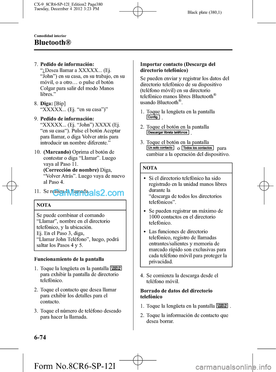 MAZDA MODEL CX-9 2015 Manual del propietario (in Spanish) Black plate (380,1)
7.Pedido de información:
“¿Desea llamar a XXXXX... (Ej.
“John”) en su casa, en su trabajo, en su
móvil, o a otro…o pulse el botón
Colgar para salir del modo Manos
libre MAZDA MODEL CX-9 2015 Manual del propietario (in Spanish) Black plate (380,1)
7.Pedido de información:
“¿Desea llamar a XXXXX... (Ej.
“John”) en su casa, en su trabajo, en su
móvil, o a otro…o pulse el botón
Colgar para salir del modo Manos
libre