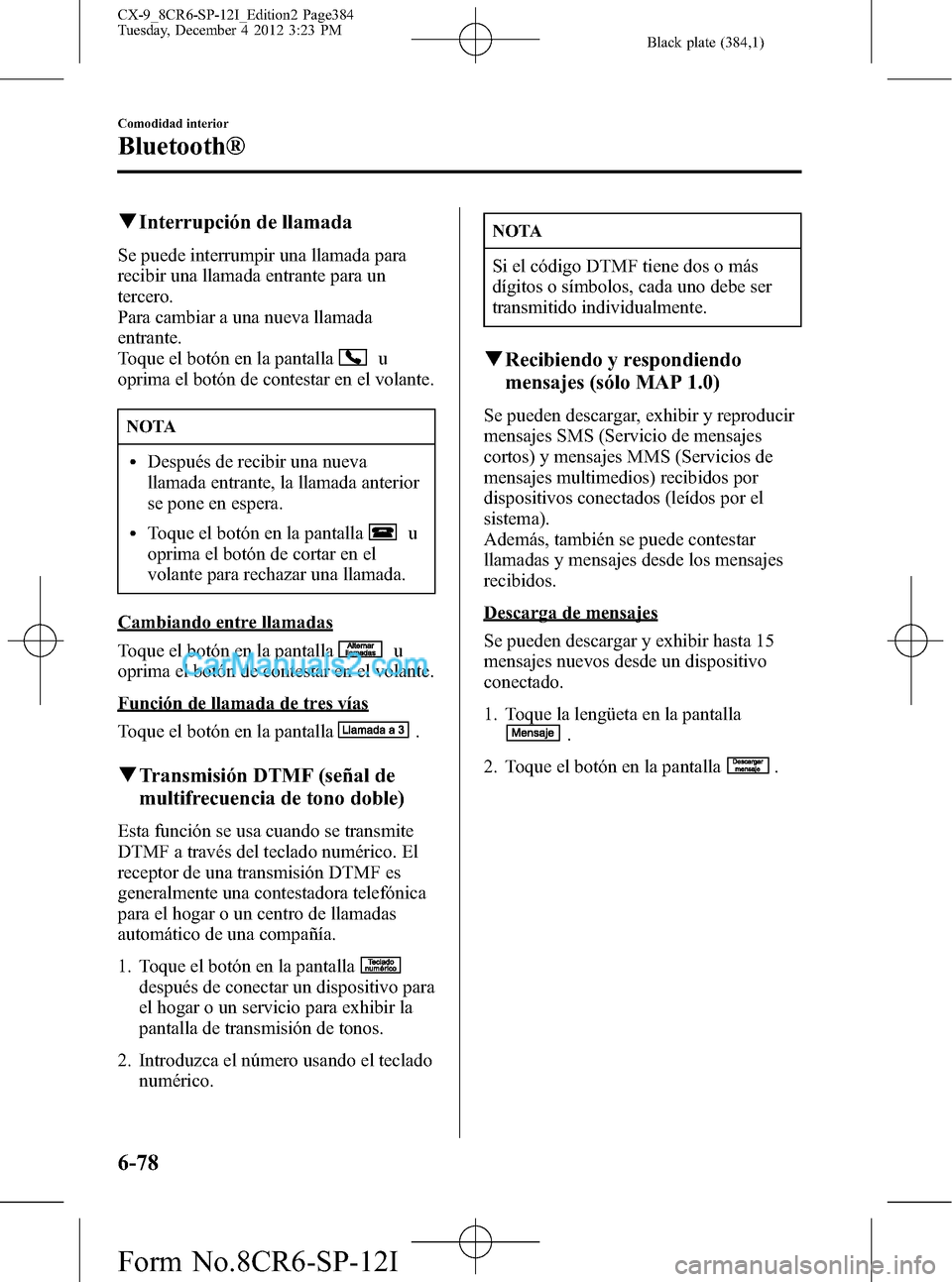 MAZDA MODEL CX-9 2015 Manual del propietario (in Spanish) Black plate (384,1)
qInterrupción de llamada
Se puede interrumpir una llamada para
recibir una llamada entrante para un
tercero.
Para cambiar a una nueva llamada
entrante.
Toque el botón en la panta MAZDA MODEL CX-9 2015 Manual del propietario (in Spanish) Black plate (384,1)
qInterrupción de llamada
Se puede interrumpir una llamada para
recibir una llamada entrante para un
tercero.
Para cambiar a una nueva llamada
entrante.
Toque el botón en la panta