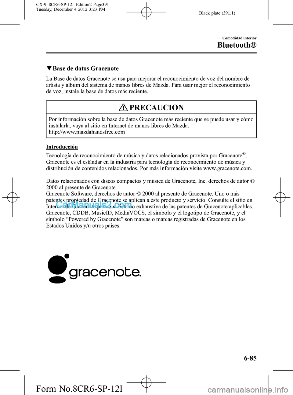 MAZDA MODEL CX-9 2015 Manual del propietario (in Spanish) Black plate (391,1)
qBase de datos Gracenote
La Base de datos Gracenote se usa para mejorar el reconocimiento de voz del nombre de
artista y álbum del sistema de manos libres de Mazda. Para usar mejo MAZDA MODEL CX-9 2015 Manual del propietario (in Spanish) Black plate (391,1)
qBase de datos Gracenote
La Base de datos Gracenote se usa para mejorar el reconocimiento de voz del nombre de
artista y álbum del sistema de manos libres de Mazda. Para usar mejo