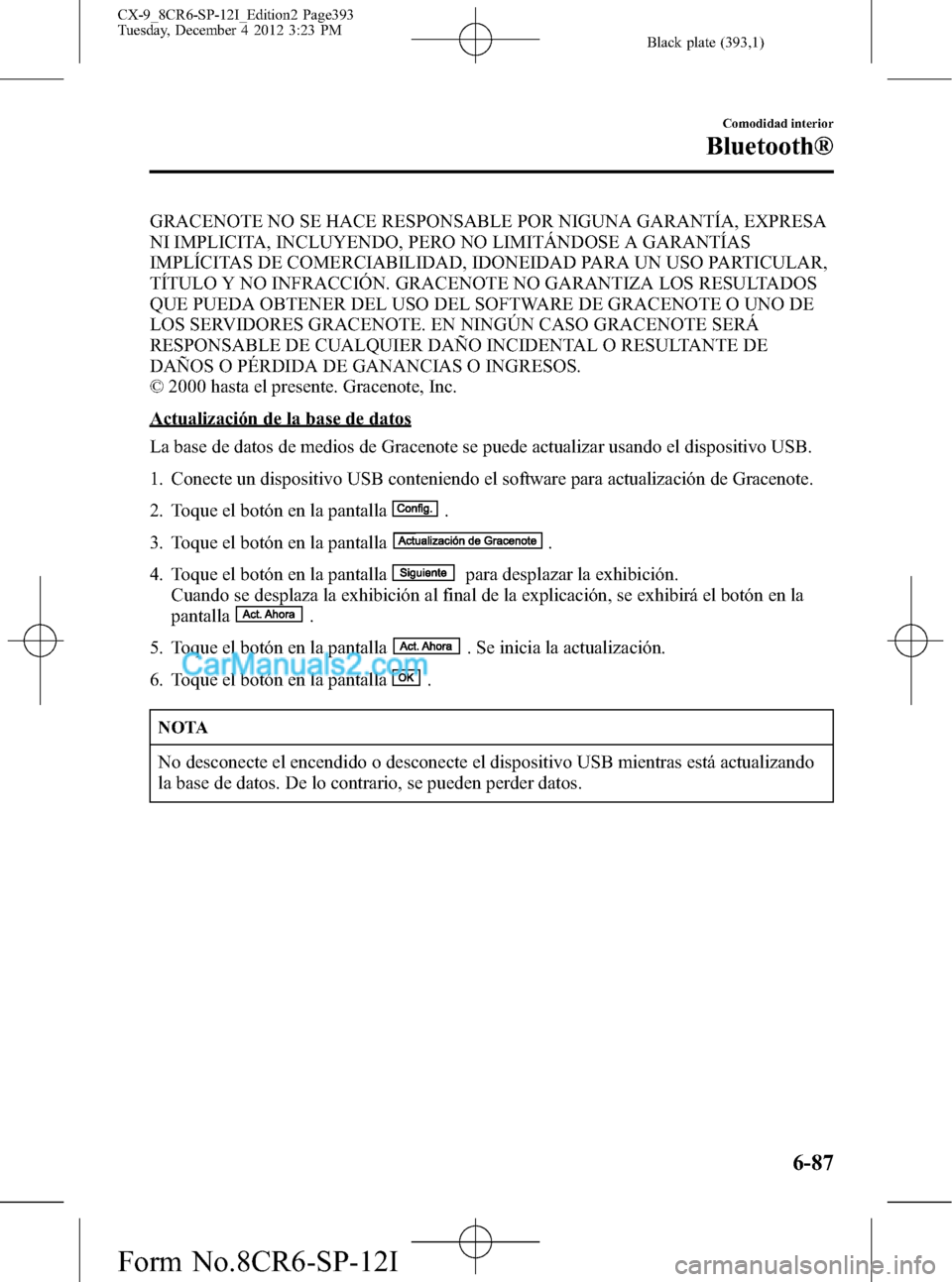 MAZDA MODEL CX-9 2015 Manual del propietario (in Spanish) Black plate (393,1)
GRACENOTE NO SE HACE RESPONSABLE POR NIGUNA GARANTÍA, EXPRESA
NI IMPLICITA, INCLUYENDO, PERO NO LIMITÁNDOSE A GARANTÍAS
IMPLÍCITAS DE COMERCIABILIDAD, IDONEIDAD PARA UN USO PAR MAZDA MODEL CX-9 2015 Manual del propietario (in Spanish) Black plate (393,1)
GRACENOTE NO SE HACE RESPONSABLE POR NIGUNA GARANTÍA, EXPRESA
NI IMPLICITA, INCLUYENDO, PERO NO LIMITÁNDOSE A GARANTÍAS
IMPLÍCITAS DE COMERCIABILIDAD, IDONEIDAD PARA UN USO PAR
